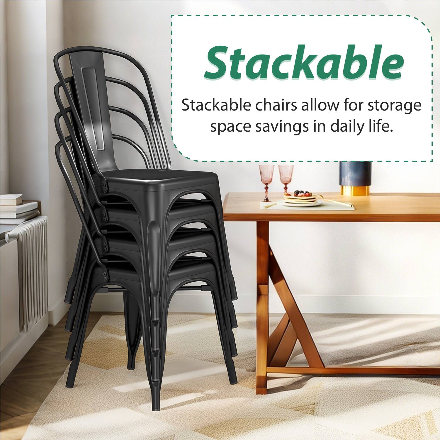 Stackable  
Stackable chairs allow for storage space savings in daily life.