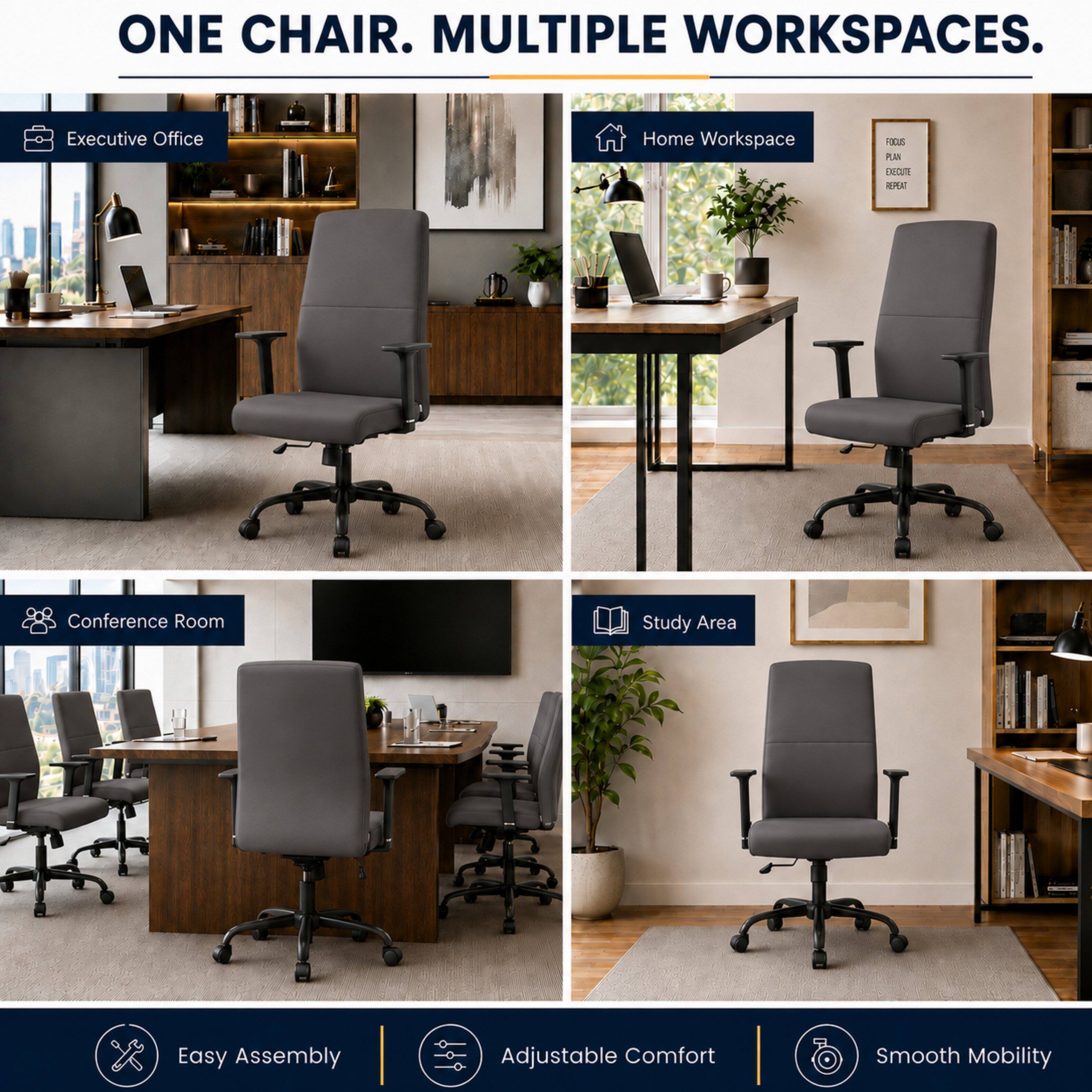 ONE CHAIR. MULTIPLE WORKSPACES.

Executive Office
Home Workspace
FOCUS PLAN EXECUTE REPEAT
Conference Room
Study Area
Easy Assembly
Adjustable Comfort
Smooth Mobility