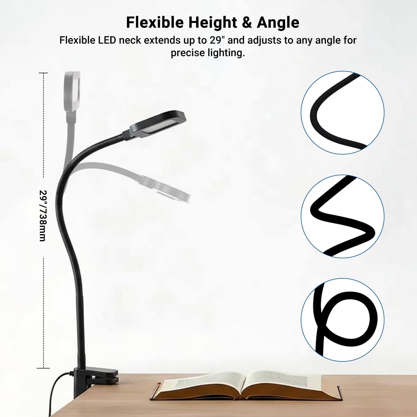 Flexible Height & Angle  
Flexible LED neck extends up to 29" (738mm) and adjusts to any angle for precise lighting.