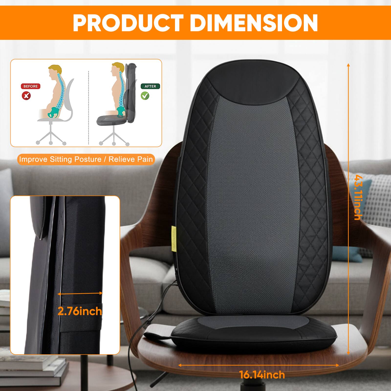PRODUCT DIMENSION

- BEFORE
- AFTER

Improve Sitting Posture / Relieve Pain

- 43.11inch
- 2.76inch
- 16.14inch