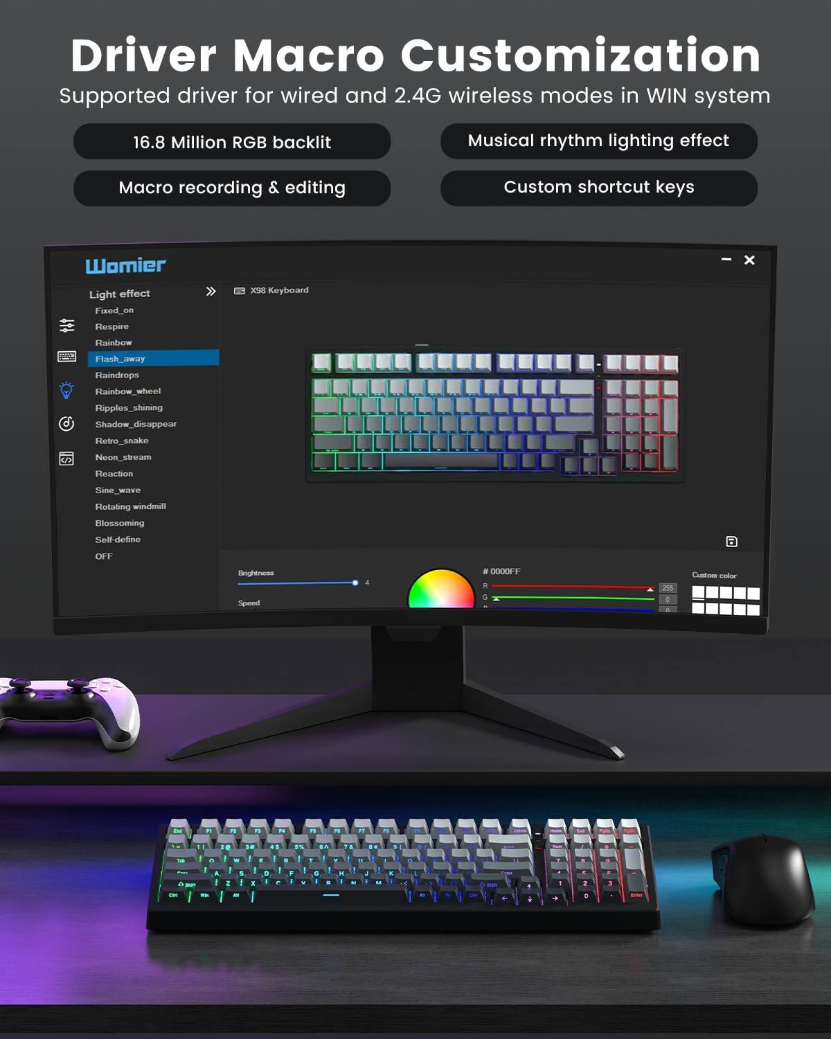 **Driver Macro Customization**

Supported driver for wired and 2.4G wireless modes in WIN system

- 16.8 Million RGB backlit
- Macro recording & editing
- Musical rhythm lighting effect
- Custom shortcut keys

**Wamier**

- Light effect
  - Fixed_on
  - Respire
  - Rainbow
  - Flash_away
  - Raindrops
  - Rainbow_wheel
  - Ripples_shining
  - Shadow_disappear
  - Retro_snake
  - Neon_stream
  - Reaction
  - Sine_wave
  - Rotating_windmill
  - Blossoming
  - Self_define
  - OFF

- Brightness
- Speed

**Custom color**
- #0000FF
- R: 0
- G: 255
- B: 0