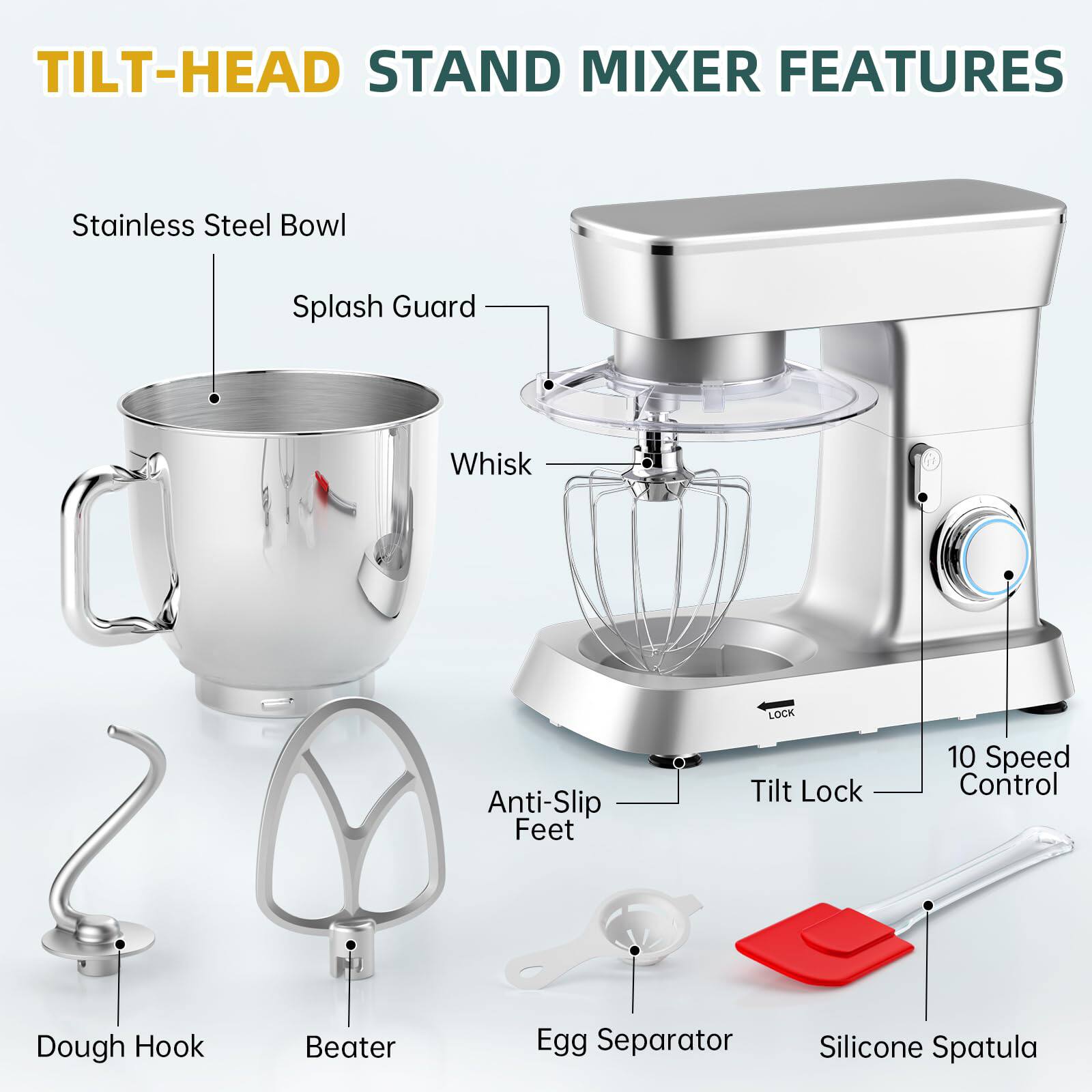 TILT-HEAD STAND MIXER FEATURES

- Stainless Steel Bowl
- Splash Guard
- Whisk
- Anti-Slip Feet
- Tilt Lock
- 10 Speed Control
- Dough Hook
- Beater
- Egg Separator
- Silicone Spatula