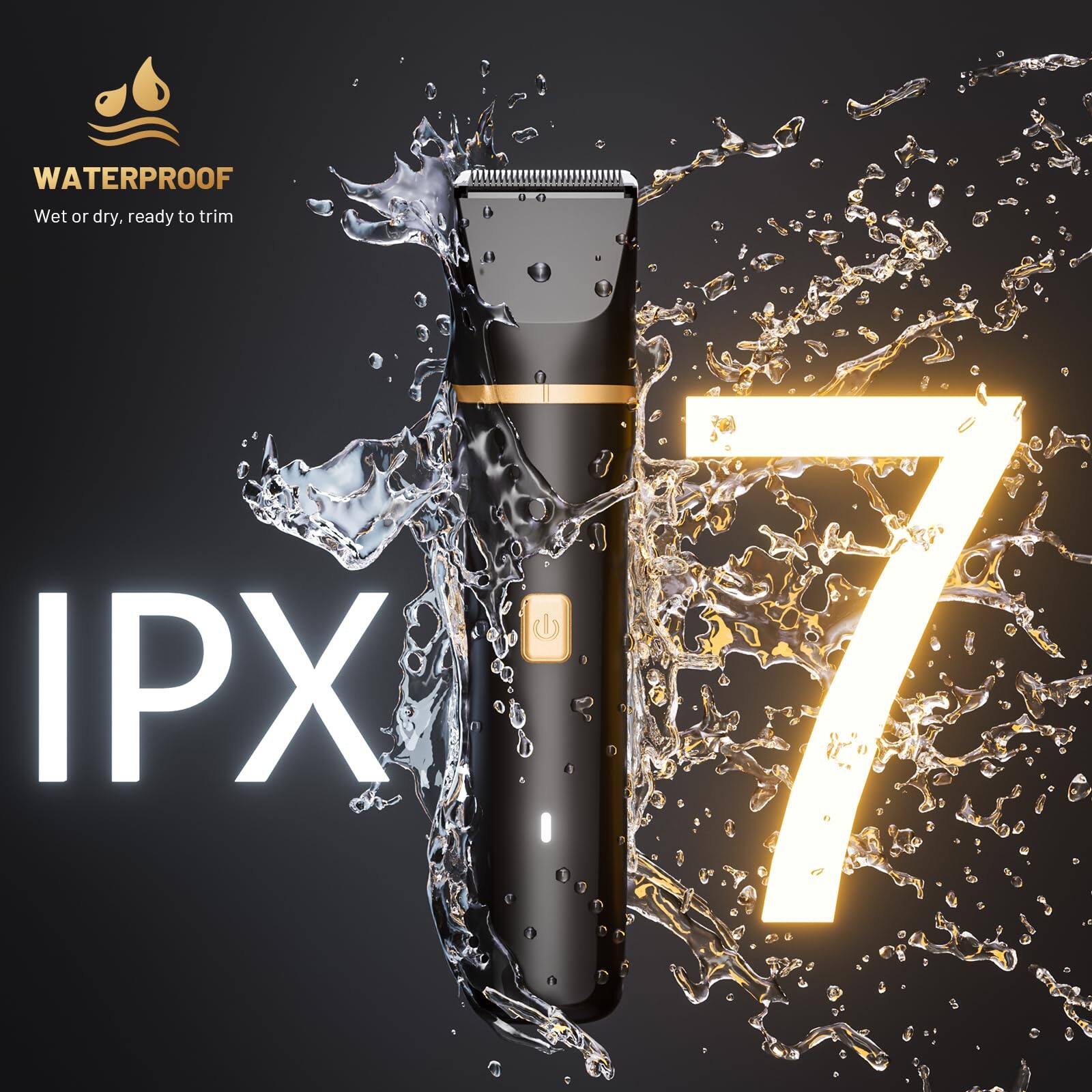 WATERPROOF  
Wet or dry, ready to trim  
IPX 7