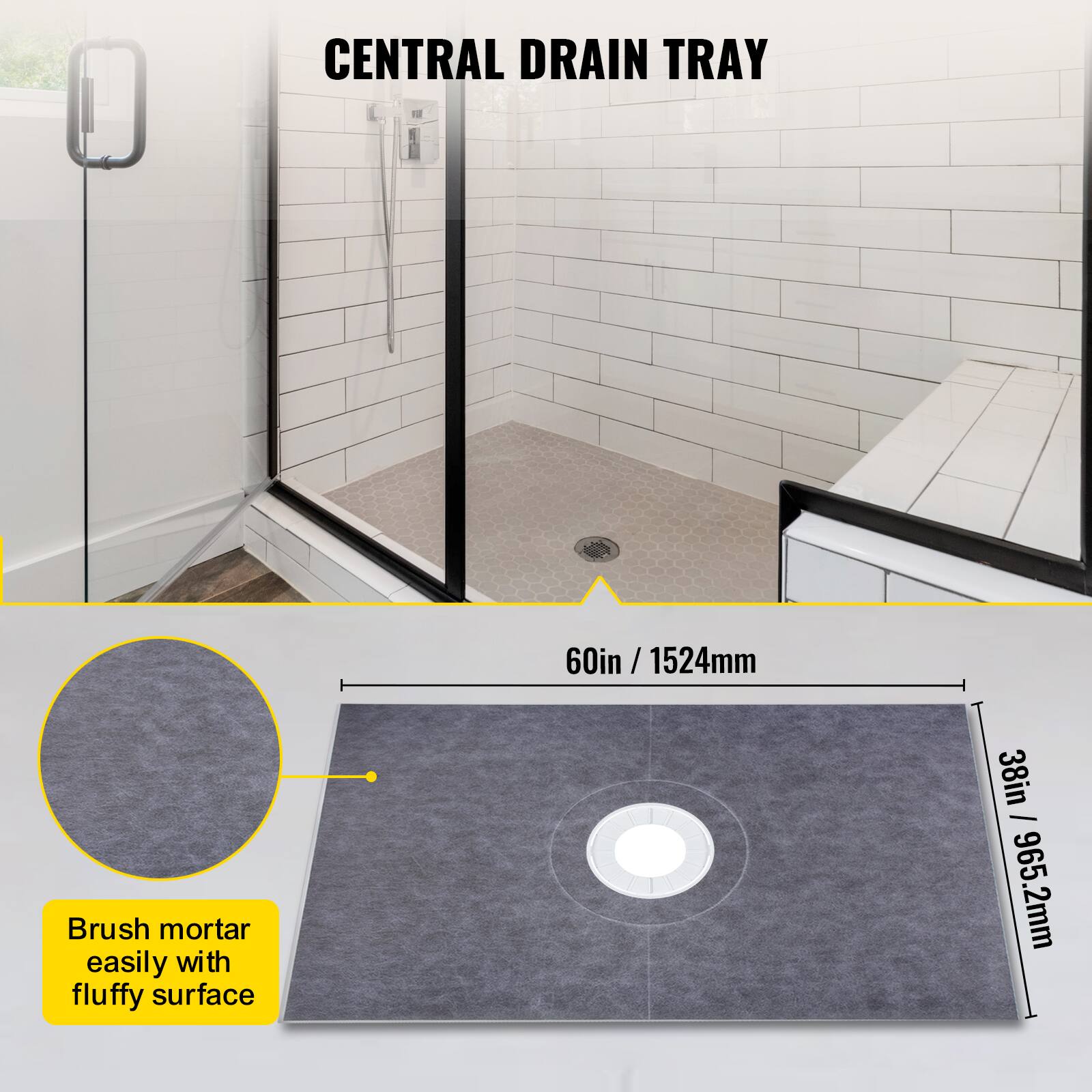 CENTRAL DRAIN TRAY

60in / 1524mm

38in / 965.2mm

Brush mortar easily with fluffy surface