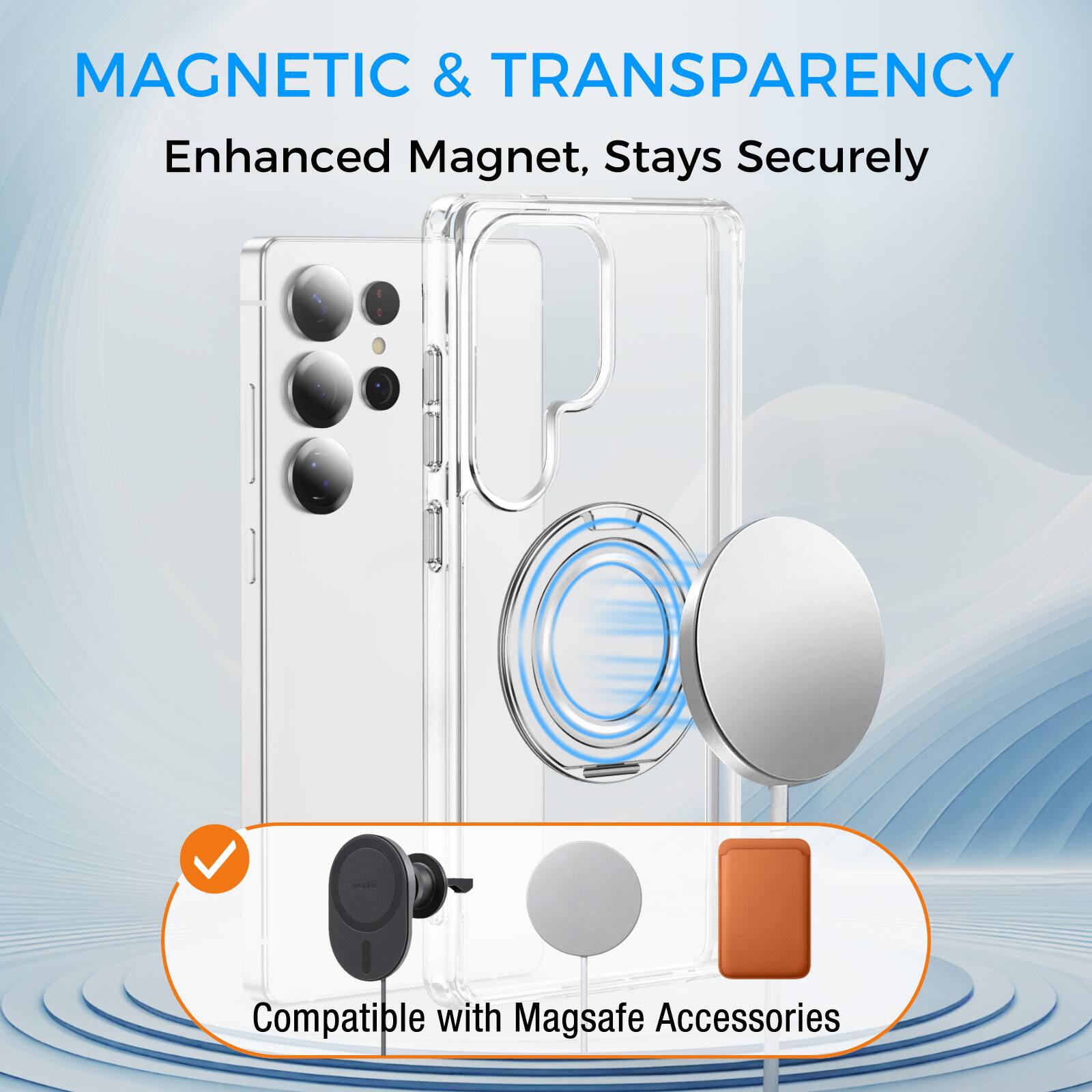 MAGNETIC & TRANSPARENCY  
Enhanced Magnet, Stays Securely  
Compatible with Magsafe Accessories