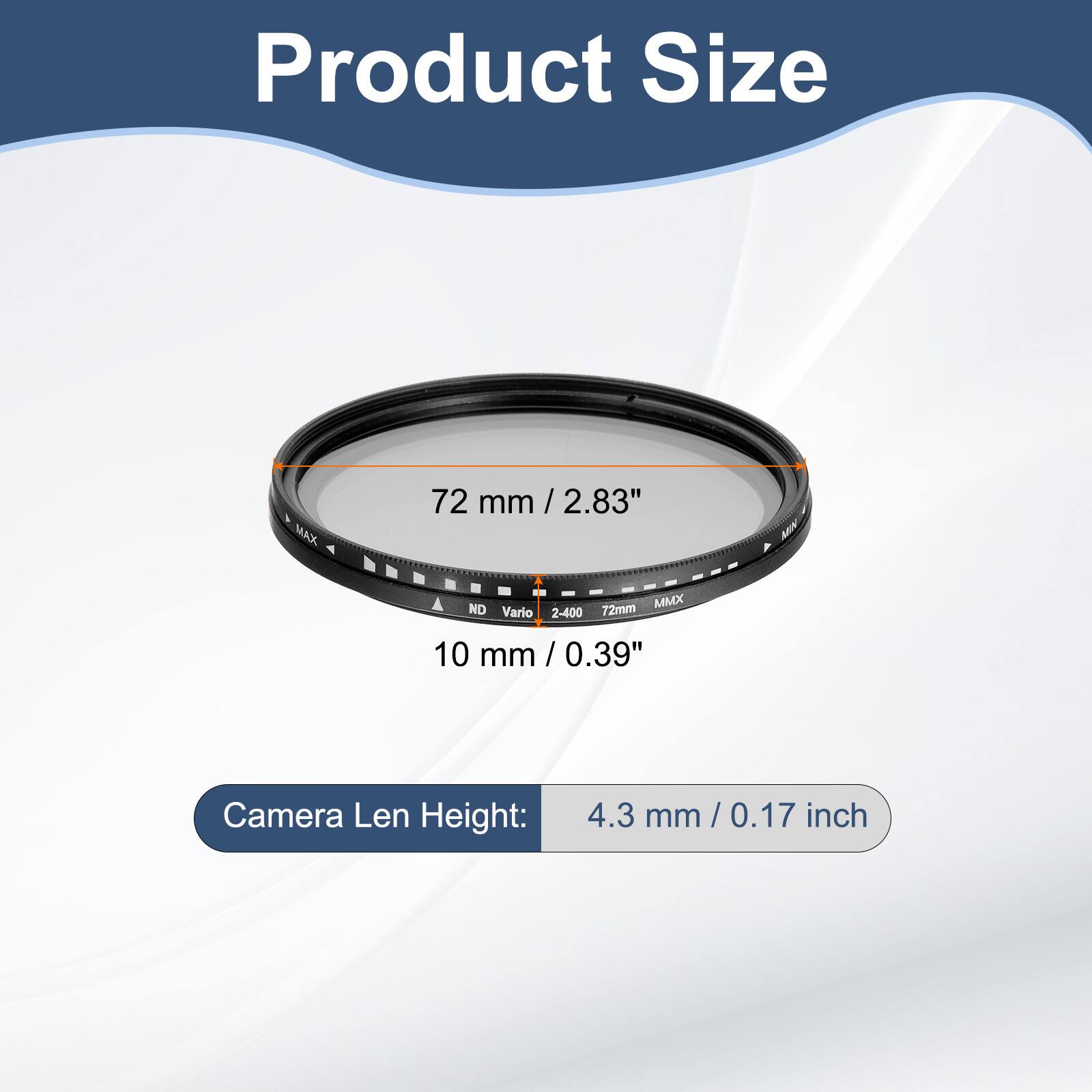 Product Size  
MAX 72 mm / 2.83" / ND MMX Vario 2-400 72mm  
10 mm / 0.39"  
Camera Len Height: 4.3 mm / 0.17 inch
