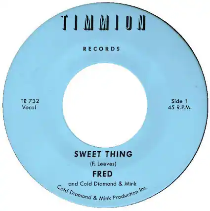 TIMMION RECORDS
TR 732
Vocal Side 1
45 R.P.M.
SWEET THING
(F. Leevves)
FRED and Cold Diamond & Mink
Cold Diamond & Mink Production Inc.