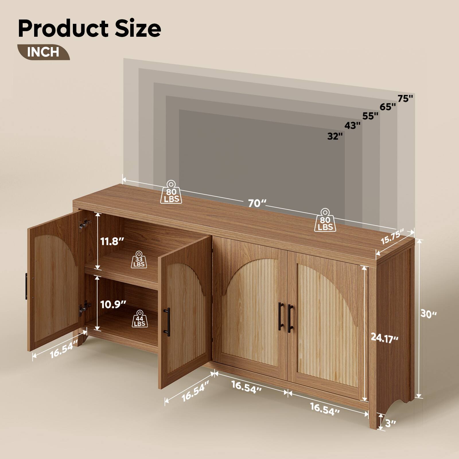 Product Size  
INCH  

- 75"  
- 65"  
- 55"  
- 43"  
- 32"  
- 70"  
- 11.8" (33 LBS)  
- 10.9" (44 LBS)  
- 16.54" (80 LBS)  
- 16.54" (80 LBS)  
- 16.54" (80 LBS)  
- 24.17"  
- 3"  
- 30"
