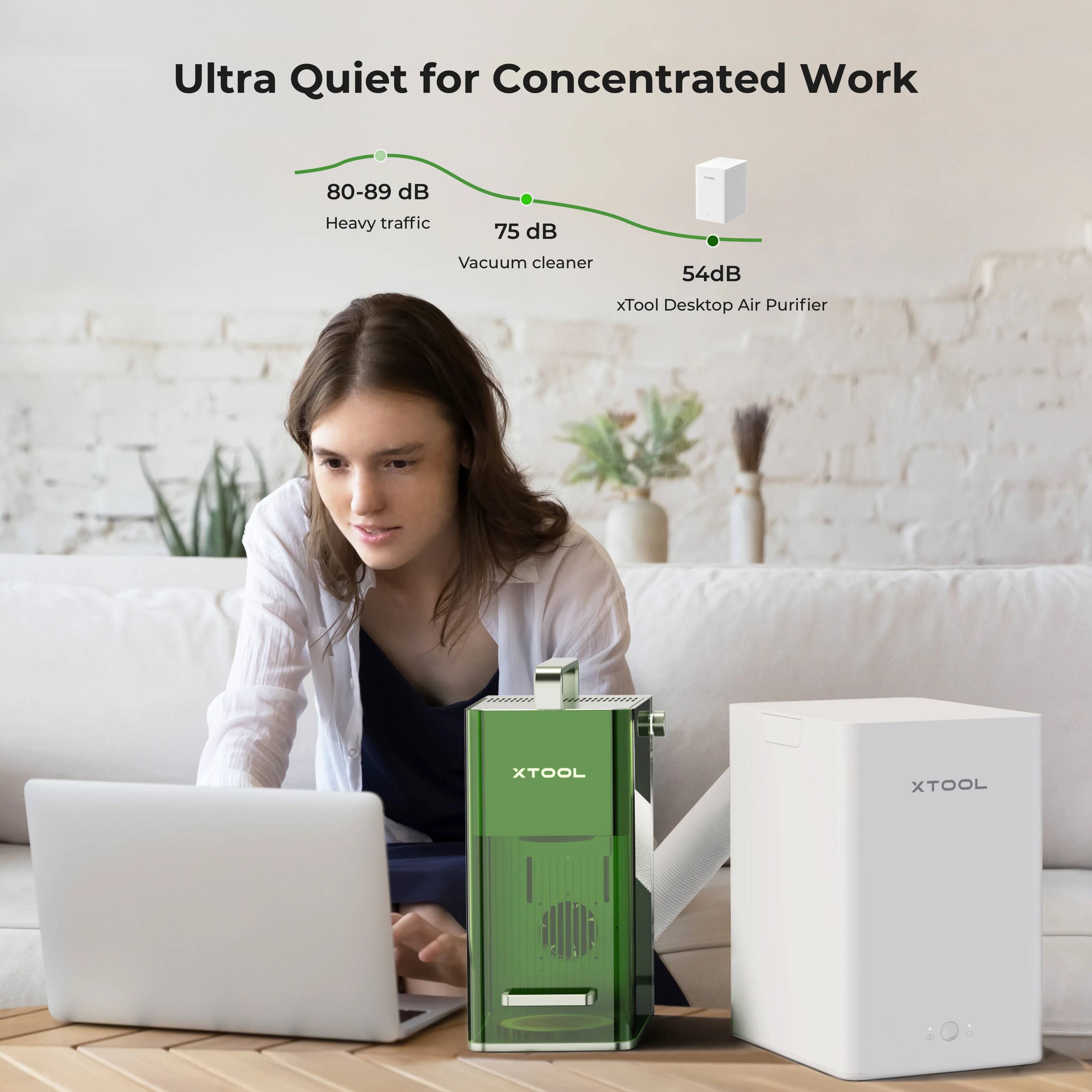 Ultra Quiet for Concentrated Work

80-89 dB - Heavy traffic  
75 dB - Vacuum cleaner  
54 dB - xTool Desktop Air Purifier