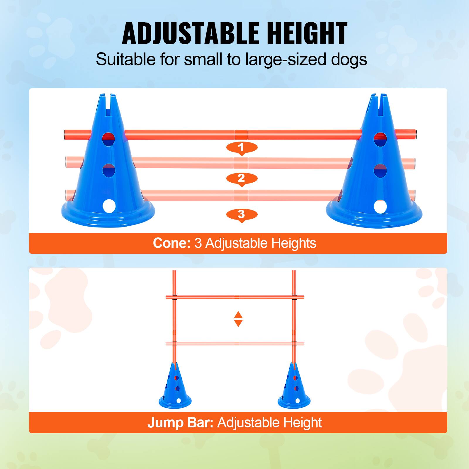 ADJUSTABLE HEIGHT
Suitable for small to large-sized dogs
Cone: 3 Adjustable Heights
Jump Bar: Adjustable Height