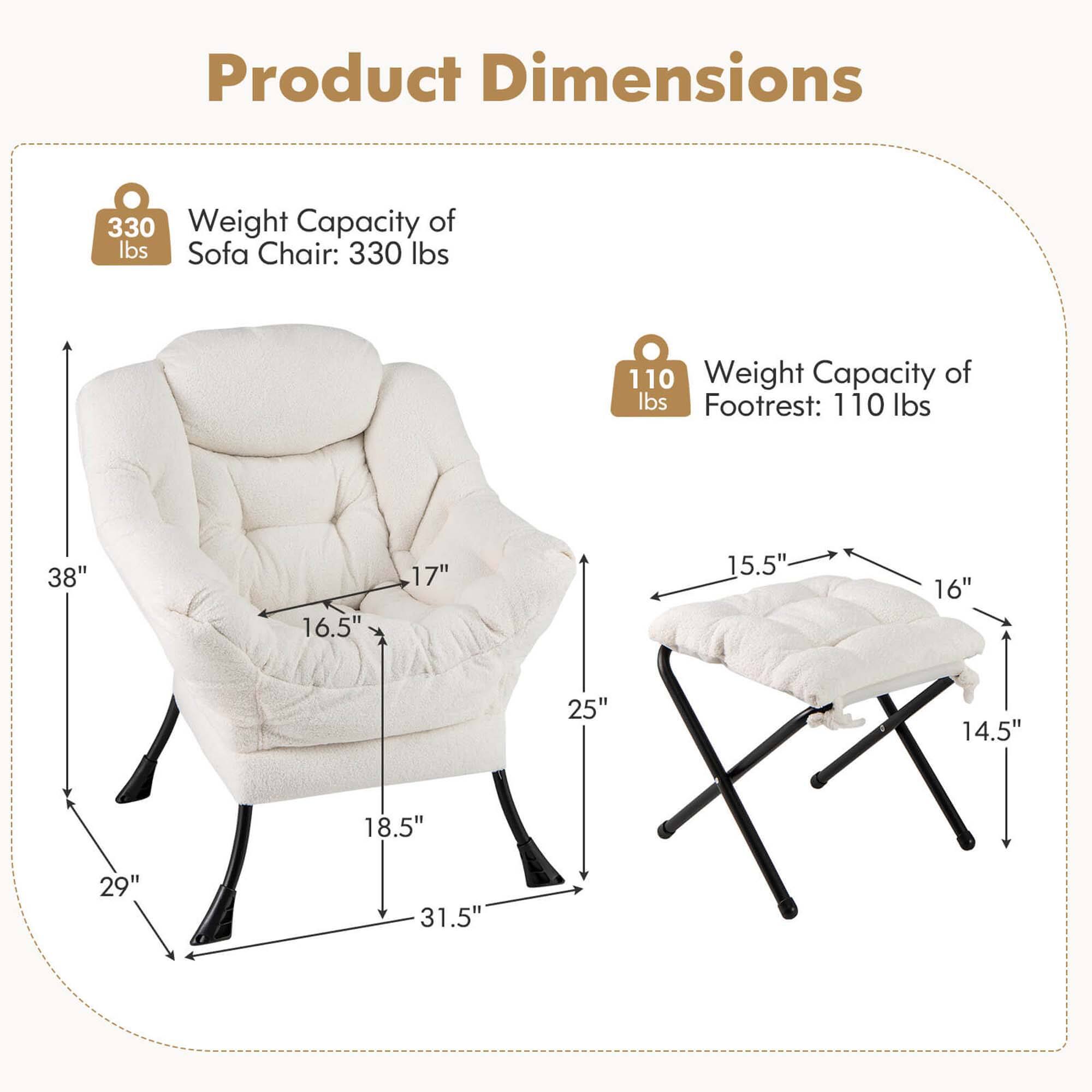 Product Dimensions:
- Weight Capacity of Sofa Chair: 330 lbs
- Weight Capacity of Footrest: 110 lbs
- Dimensions: 38" x 16.5" x 17" x 15.5" x 16" x 25" x 14.5" x 18.5" x 29" x 31.5"