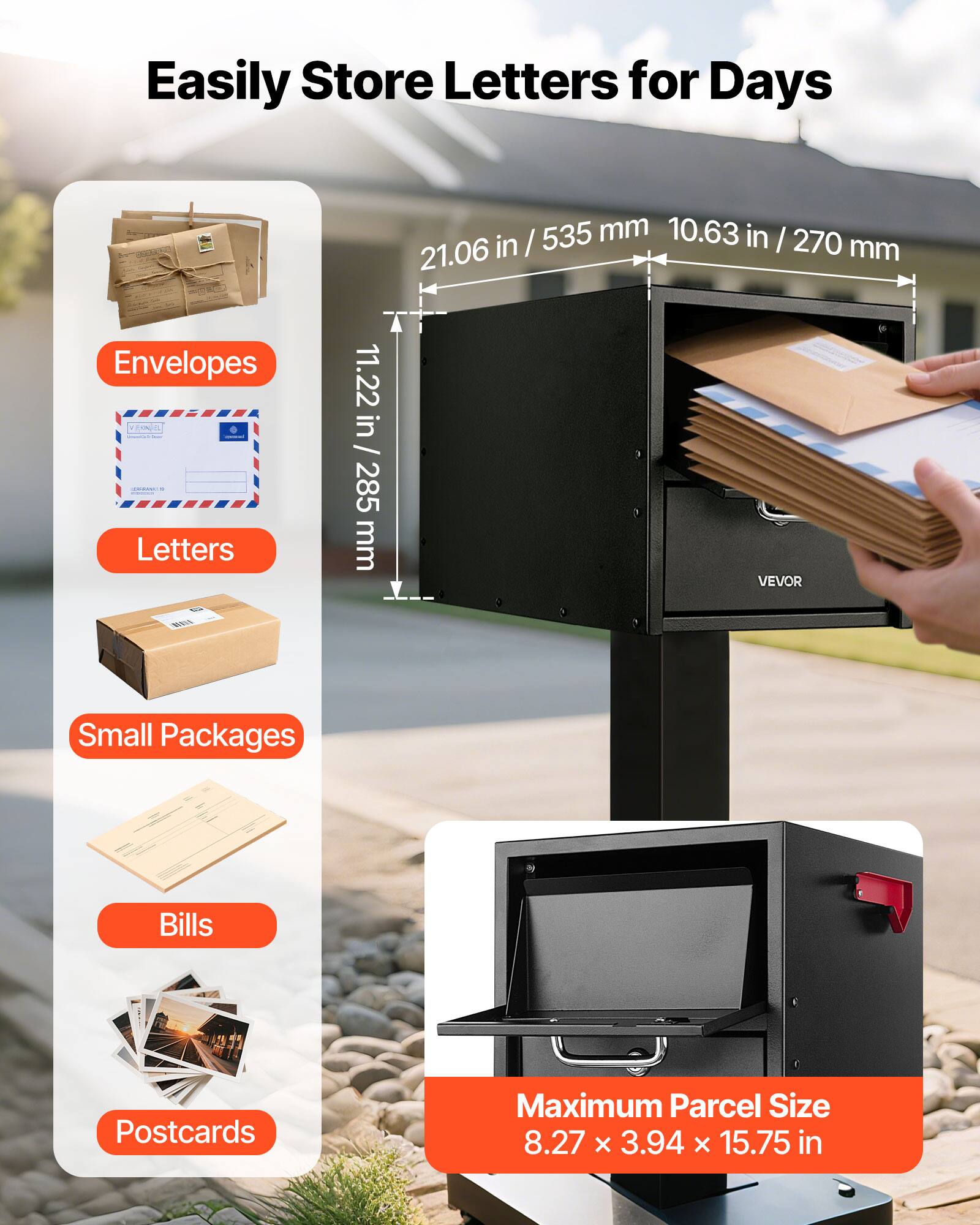 Easily Store Letters for Days

- Envelopes: 11.22 in / 285 mm
- Letters: 10.63 in / 270 mm
- Small Packages: 21.06 in / 535 mm
- Bills
- Postcards

Maximum Parcel Size: 8.27 x 3.94 x 15.75 in