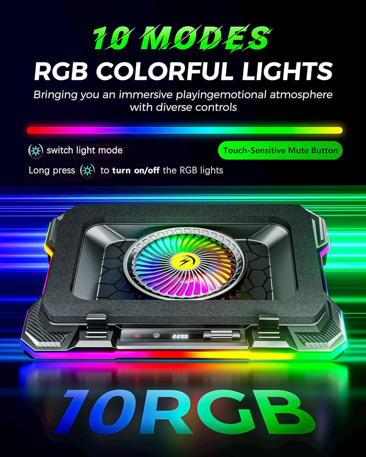 10 MODES RGB COLORFUL LIGHTS  
Bringing you an immersive playing emotional atmosphere with diverse controls  
switch light mode  
Touch-Sensitive Mute Button  
Long press to turn on/off the RGB lights  

2200 70RGB