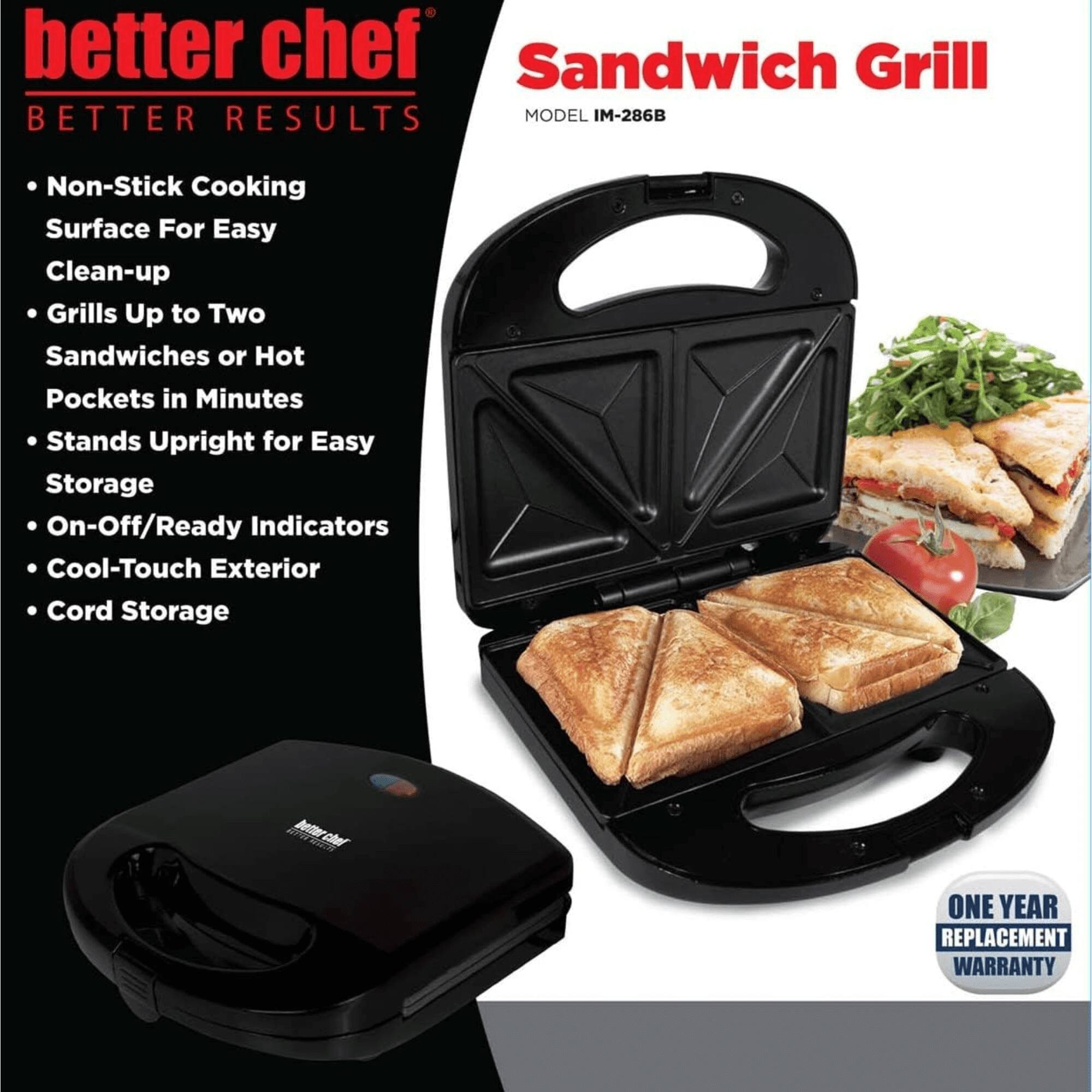 better chef  
BETTER RESULTS  

Sandwich Grill  
MODEL IM-286B  

- Non-Stick Cooking Surface For Easy Clean-up  
- Grill Up to Two Sandwiches or Hot Pockets in Minutes  
- Stands Upright for Easy Storage  
- On-Off/Ready Indicators  
- Cool-Touch Exterior  
- Cord Storage  

ONE YEAR REPLACEMENT WARRANTY