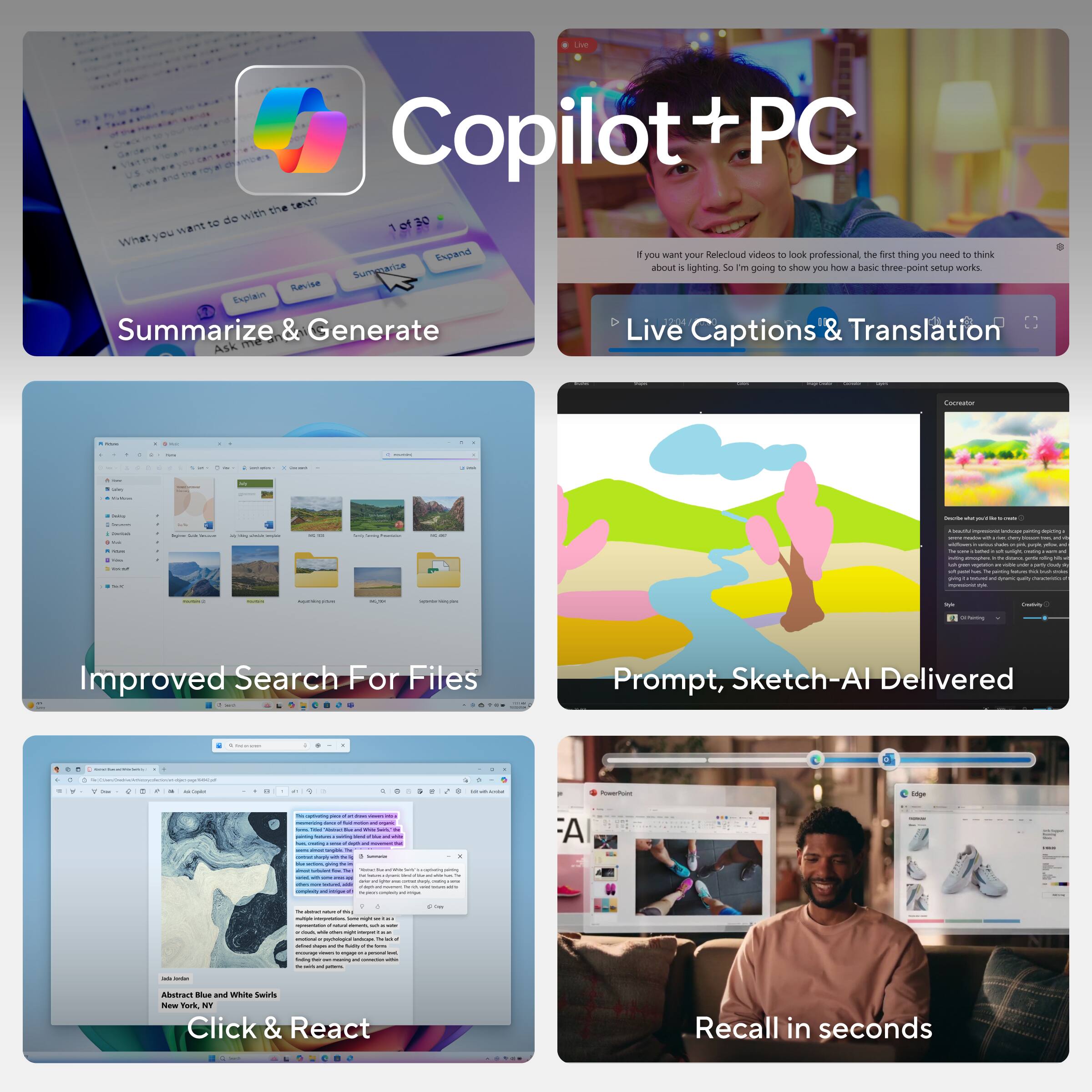 Copilot + PC

1. Summarize & Generate
   - What you want to do with the text?
   - Summarize
   - Expand
   - Explain
   - Rethink

2. Live Captions & Translation
   - If you want your Reelcloud video to look professional, the first thing you need to think about is lighting. So I'm going to show you how a basic three-point setup works.

3. Improved Search For Files

4. Prompt, Sketch-AI Delivered

5. Click & React

6. Recall in seconds