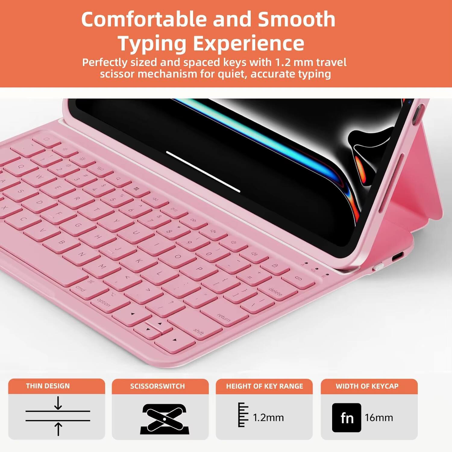 Comfortable and Smooth Typing Experience  
Perfectly sized and spaced keys with 1.2 mm travel scissor mechanism for quiet, accurate typing

- THIN DESIGN
- SCISSORSWITCH
- HEIGHT OF KEY RANGE: 1.2mm
- WIDTH OF KEYCAP: 16mm