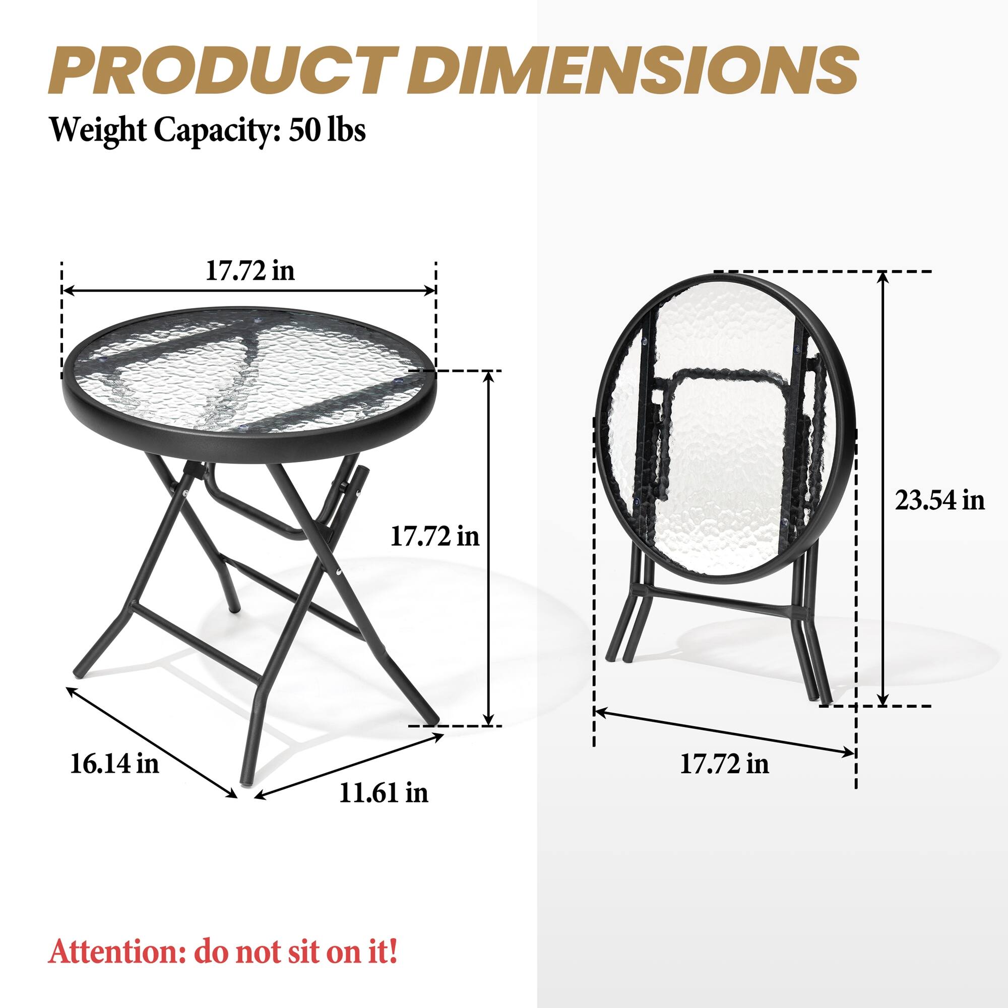 PRODUCT DIMENSIONS  
Weight Capacity: 50 lbs  

17.72 in  
17.72 in  
16.14 in  
11.61 in  

23.54 in  
17.72 in  

Attention: do not sit on it!