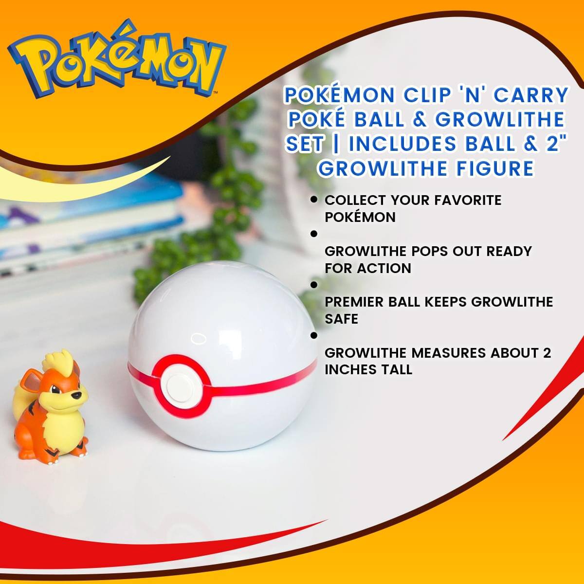 POKÉMON CLIP 'N' CARRY POKE BALL & GROWLITHE SET | INCLUDES BALL & 2" GROWLITHE FIGURE

- COLLECT YOUR FAVORITE POKÉMON
- GROWLITHE POPS OUT READY FOR ACTION
- PREMIER BALL KEEPS GROWLITHE SAFE
- GROWLITHE MEASURES ABOUT 2 INCHES TALL