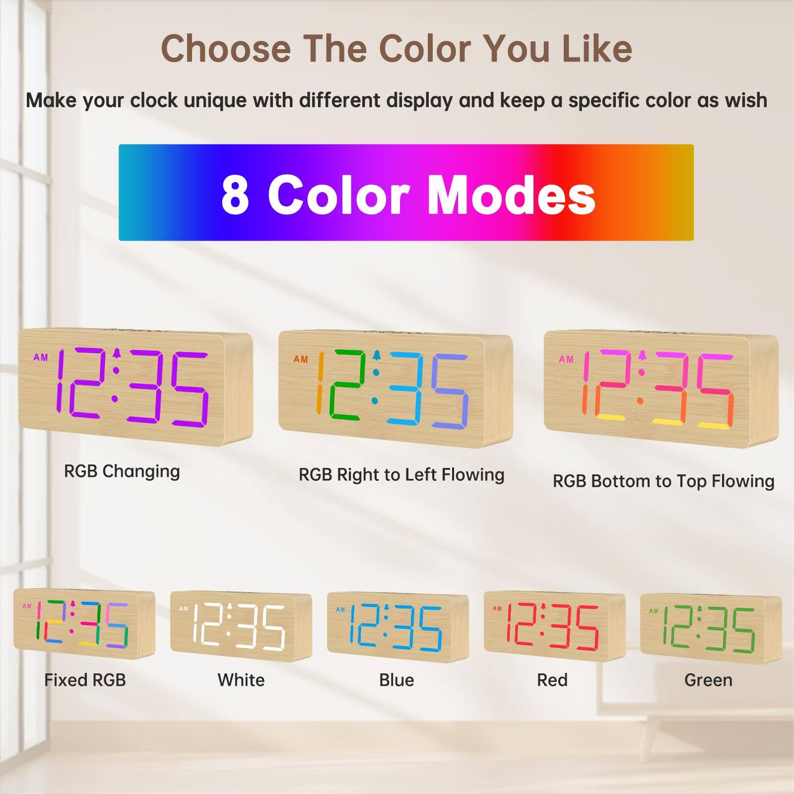 Choose The Color You Like  
Make your clock unique with different display and keep a specific color as wish  

8 Color Modes  

- RGB Changing  
- RGB Right to Left Flowing  
- RGB Bottom to Top Flowing  
- Fixed RGB  
- White  
- Blue  
- Red  
- Green