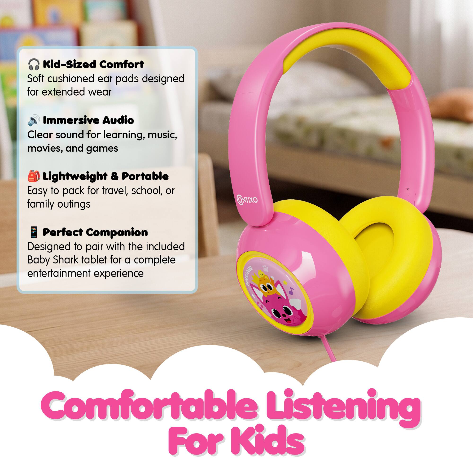 Kid-Sized Comfort  
Soft cushioned ear pads designed for extended wear  

Immersive Audio  
Clear sound for learning, music, movies, and games  

Lightweight & Portable  
Easy to pack for travel, school, or family outings  

Perfect Companion  
Designed to pair with the included Baby Shark tablet for a complete entertainment experience  

Comfortable Listening For Kids