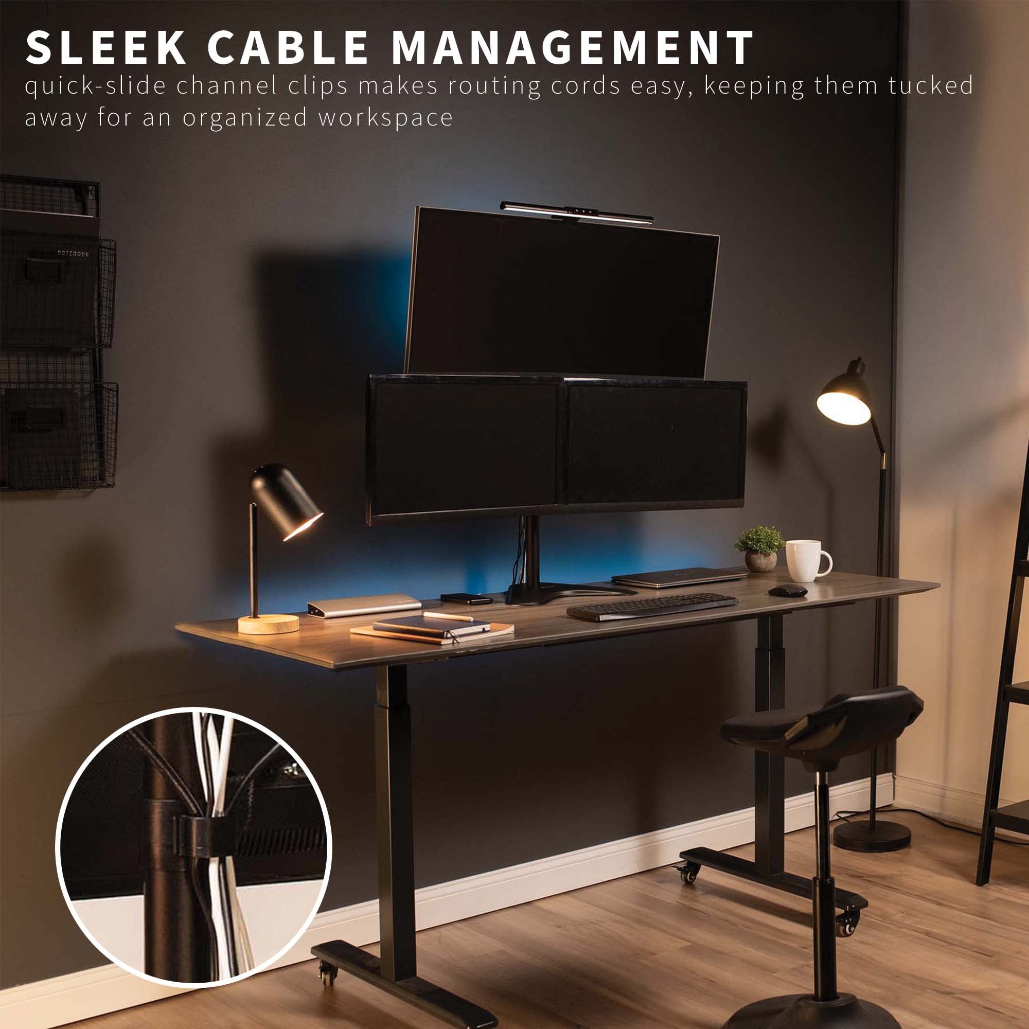 SLEEK CABLE MANAGEMENT  
quick-slide channel clips make routing cords easy, keeping them tucked away for an organized workspace
