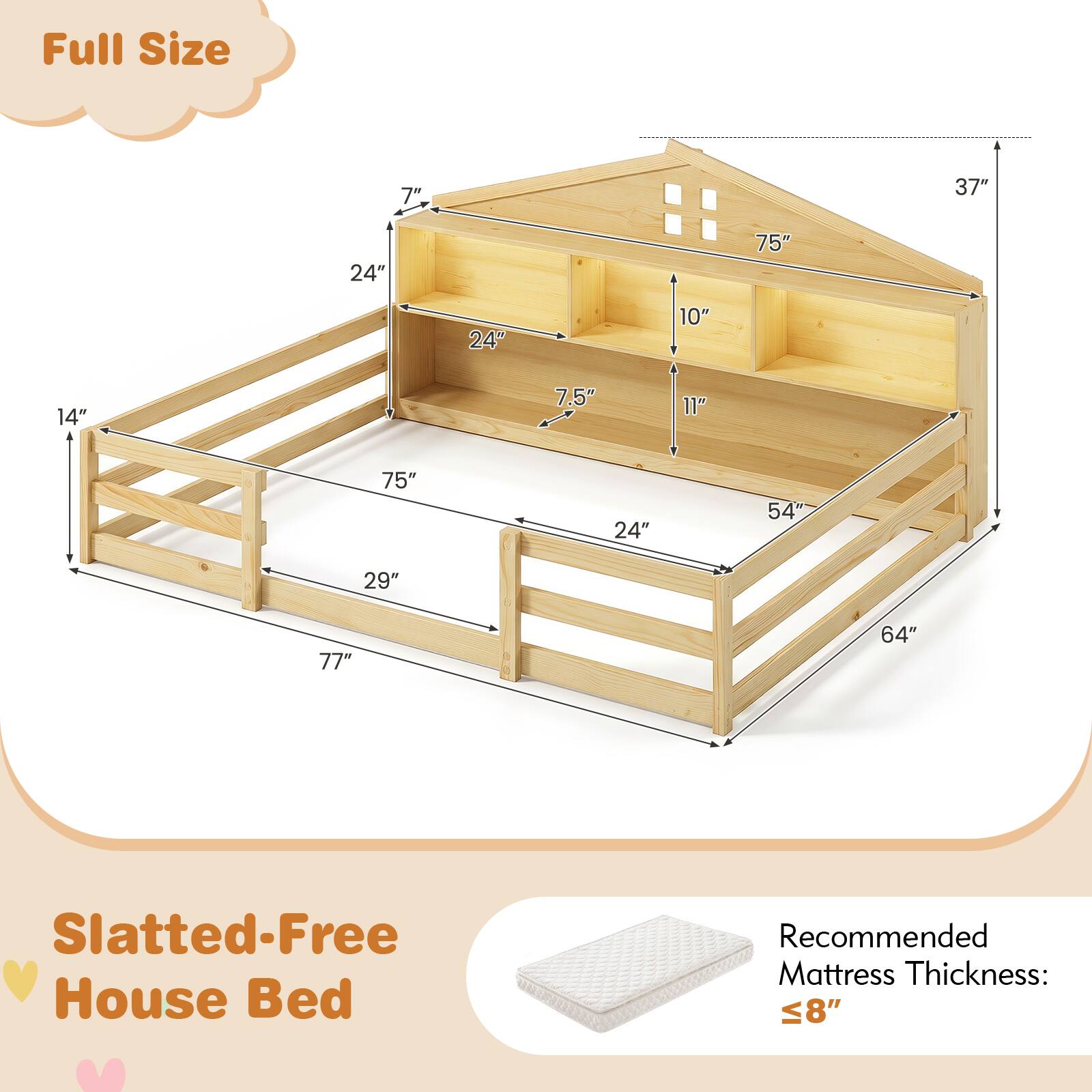Full Size 7" 37" 24" 75" 24" 10" 14" 7.5" 11" 75" 24" 54" 29" 77" 64" Slatted-Free House Bed Recommended Mattress Thickness: ≤8"