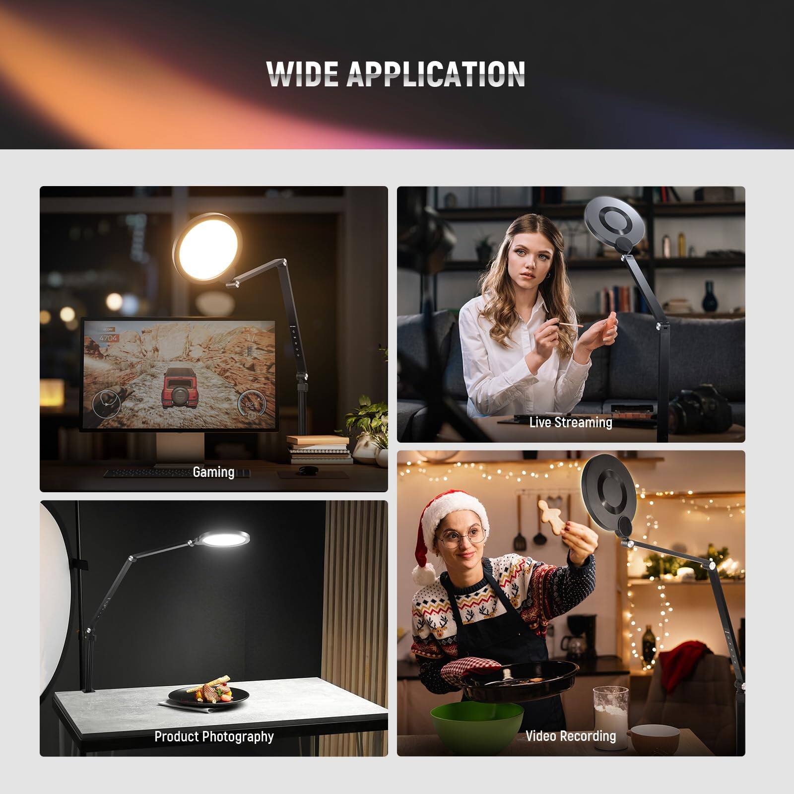 WIDE APPLICATION

- Gaming
- Live Streaming
- Product Photography
- Video Recording