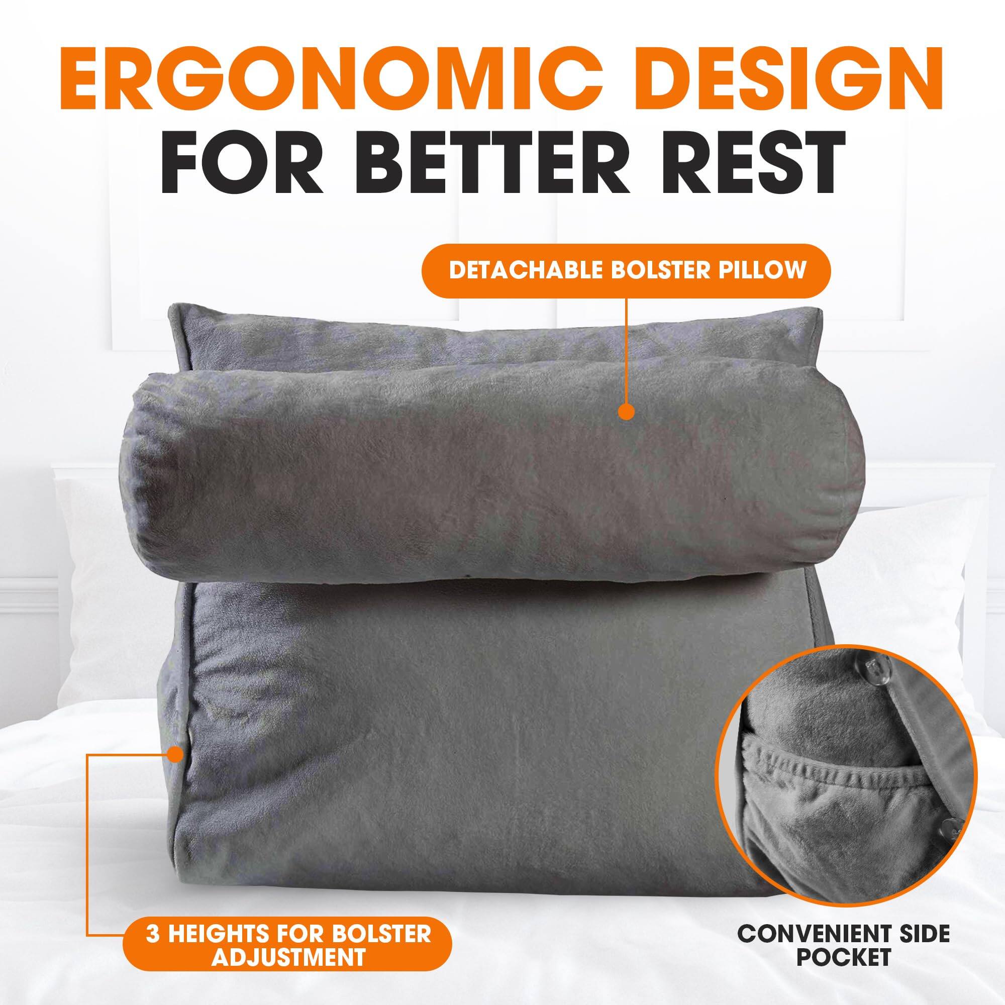 ERGONOMIC DESIGN FOR BETTER REST

- DETACHABLE BOLSTER PILLOW
- 3 HEIGHTS FOR BOLSTER ADJUSTMENT
- CONVENIENT SIDE POCKET