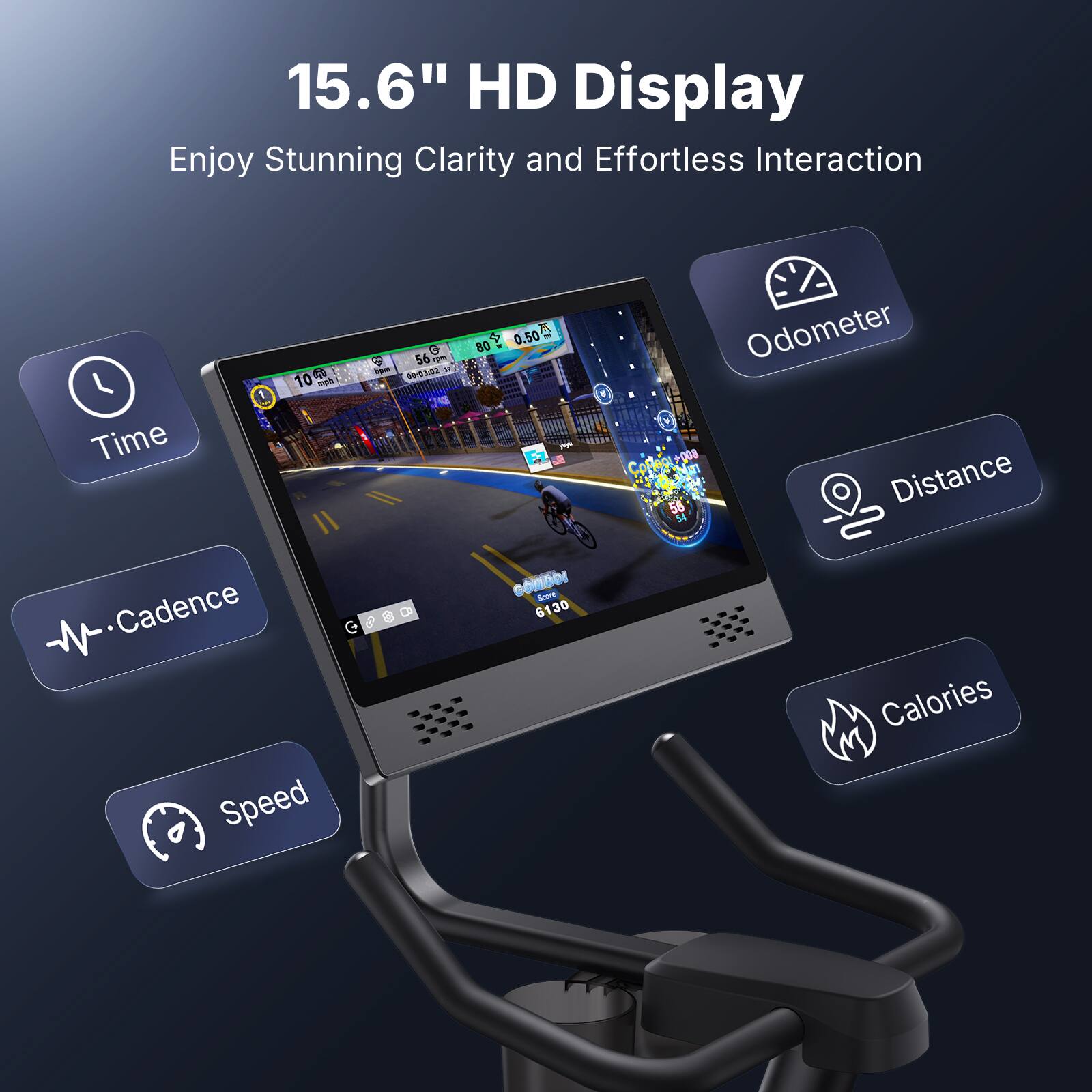 15.6" HD Display  
Enjoy Stunning Clarity and Effortless Interaction  

- Time  
- Odometer  
- Distance  
- Cadence  
- Speed  
- Calories