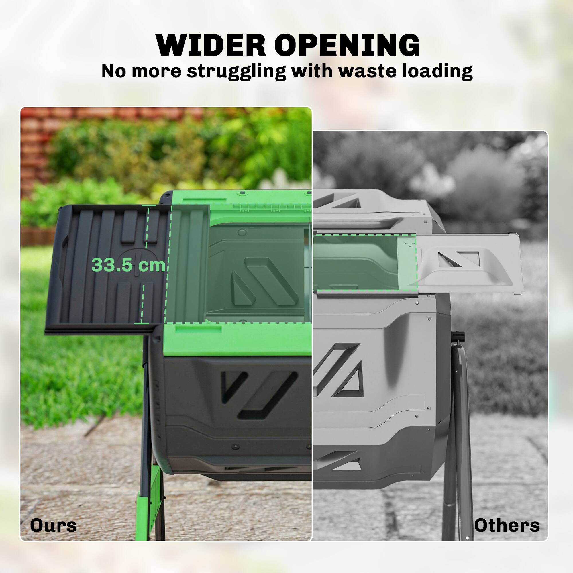 WIDER OPENING  
No more struggling with waste loading  

33.5 cm  

Ours  
Others