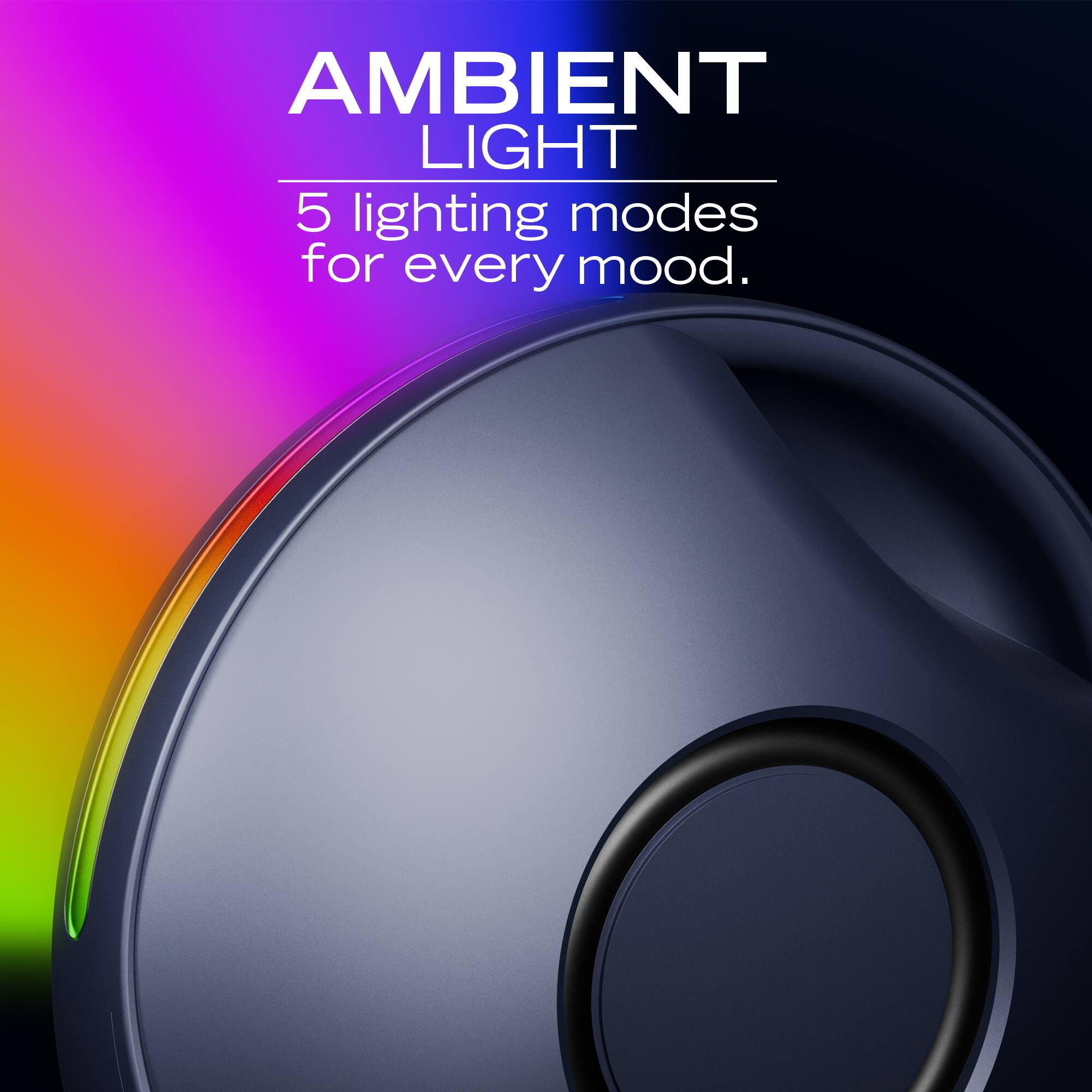AMBIENT LIGHT  
5 lighting modes for every mood.