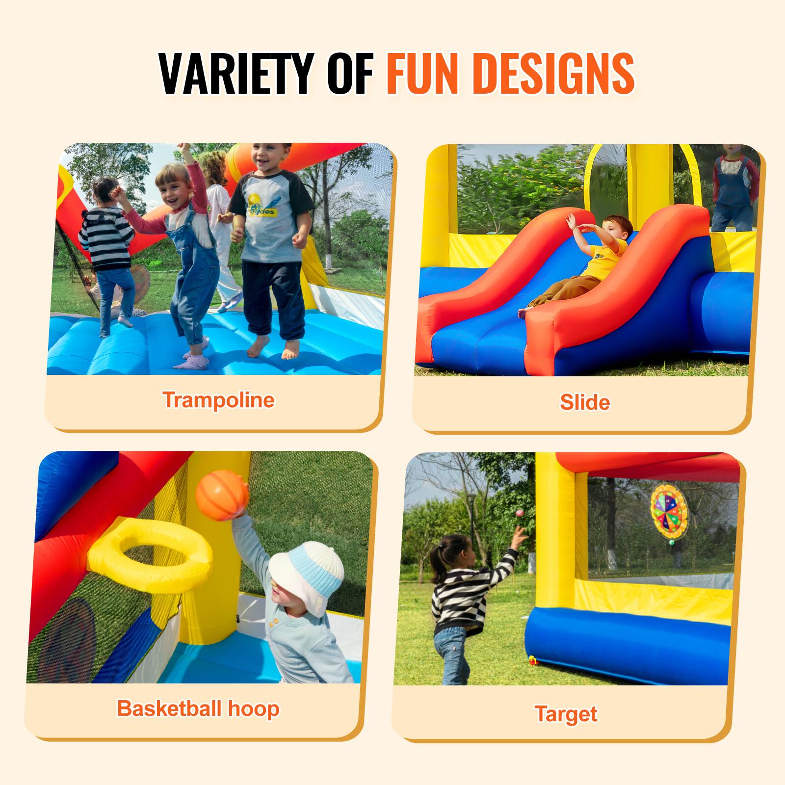 VARIETY OF FUN DESIGNS

- Trampoline
- Slide
- Basketball hoop
- Target
