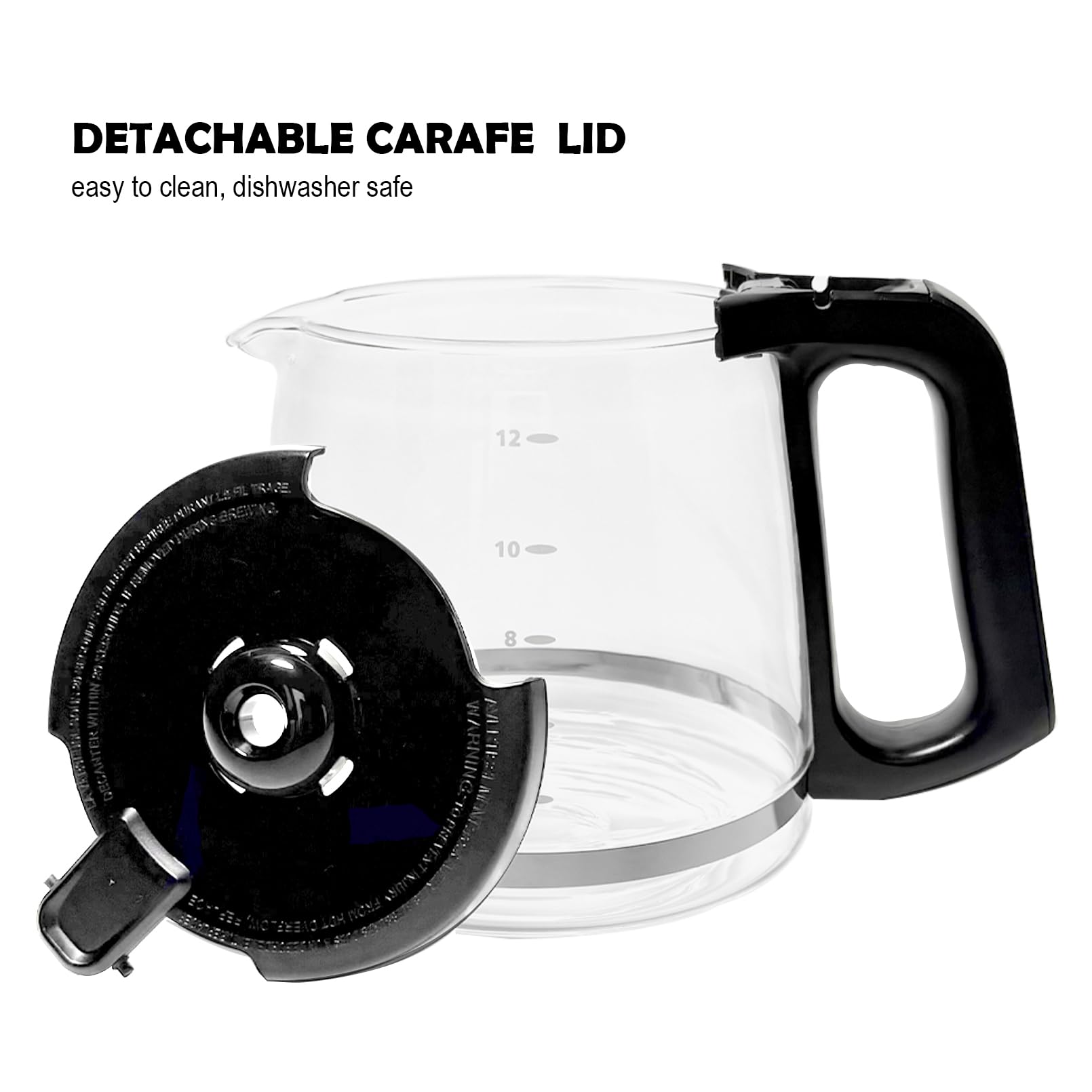 DETACHABLE CARAFE LID  
easy to clean, dishwasher safe  

12  
10  
8