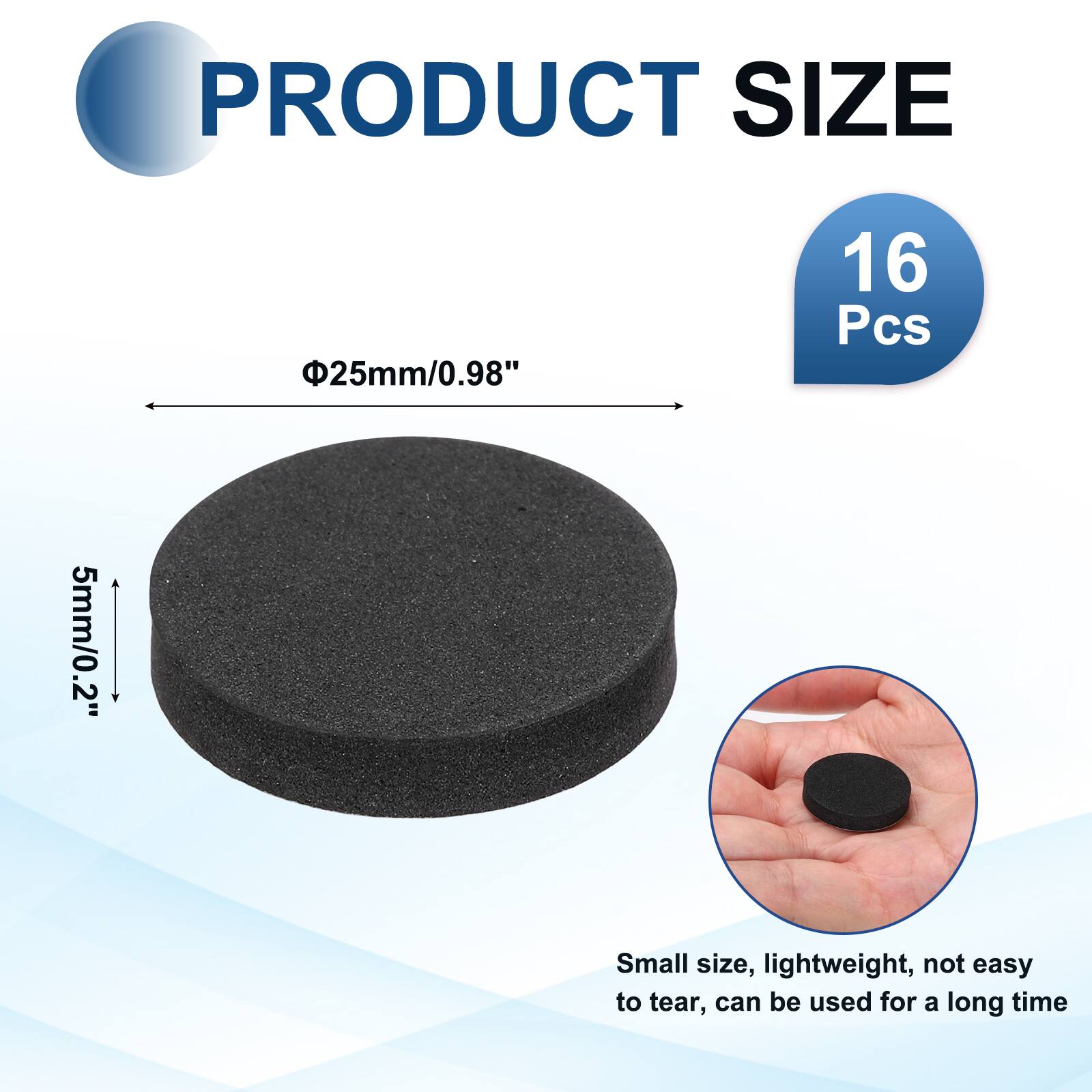 PRODUCT SIZE  
25mm/0.98"  
16 Pcs  
5mm/0.2"  
Small size, lightweight, not easy to tear, can be used for a long time