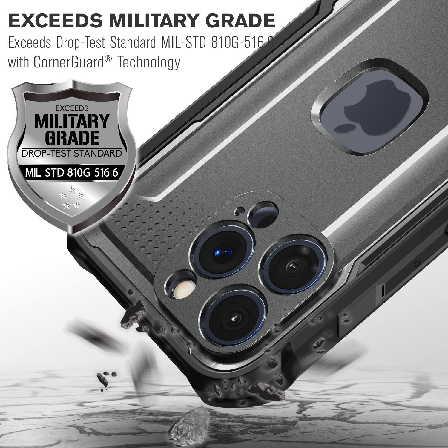 EXCEEDS MILITARY GRADE
Exceeds Drop-Test Standard MIL-STD 810G-5160 R with CornerGuard Technology
EXCEEDS MILITARY GRADE DROP-TEST STANDARD MIL-STD 810G-516.6