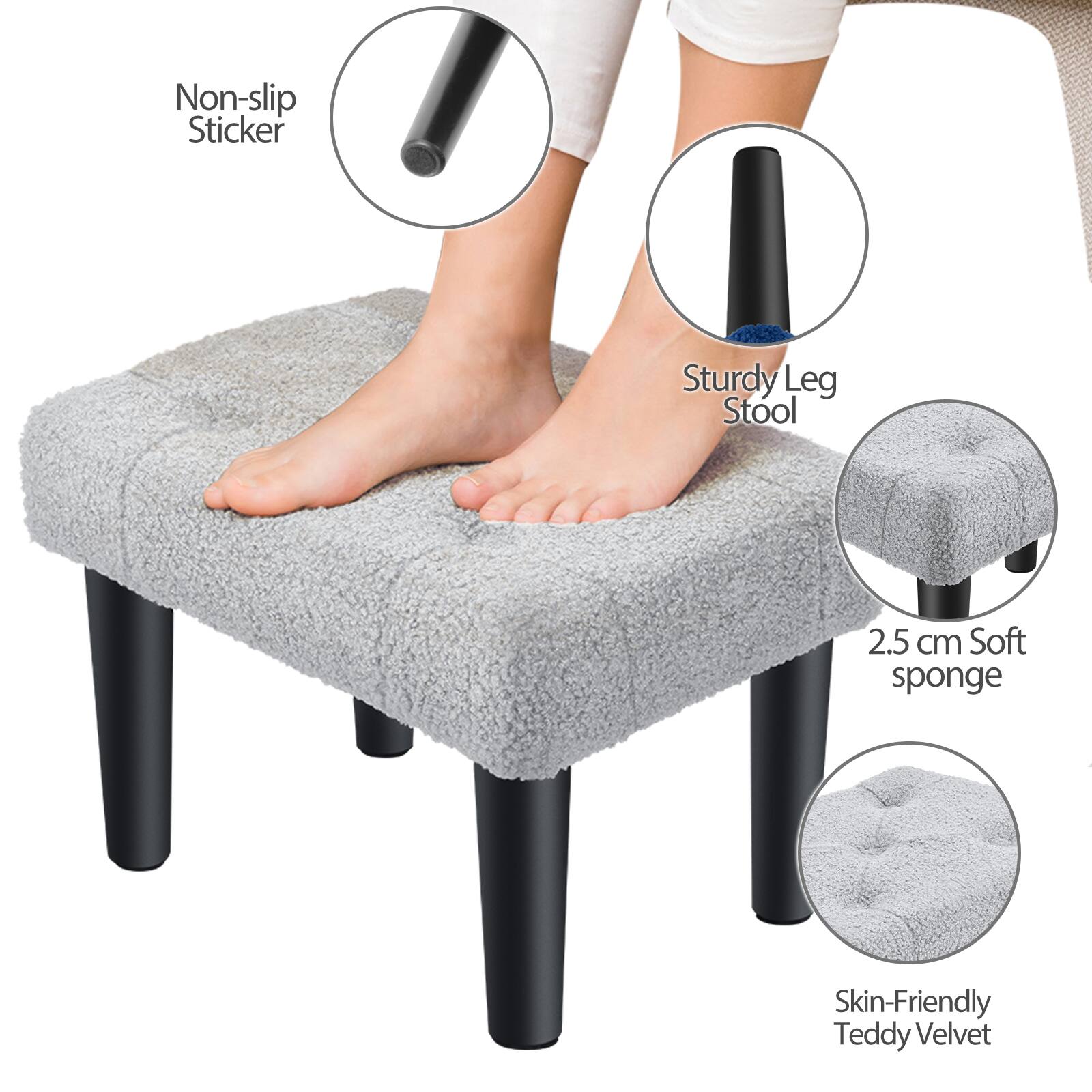 Non-slip Sticker  
Sturdy Leg Stool  
2.5 cm Soft sponge  
Skin-Friendly Teddy Velvet