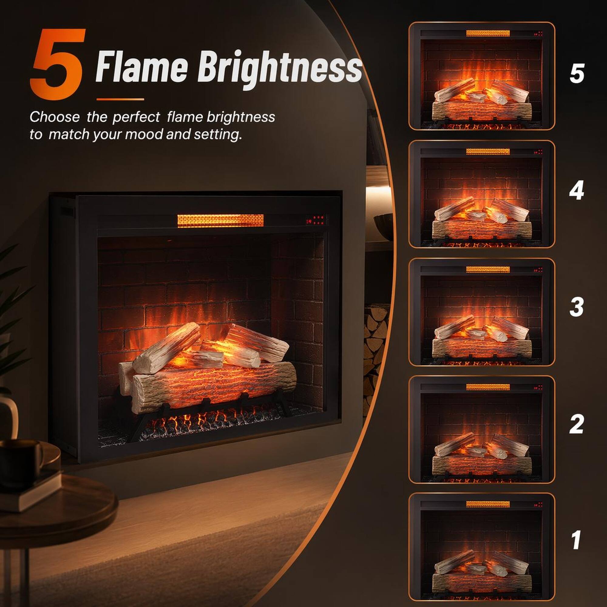 5 Flame Brightness  
Choose the perfect flame brightness to match your mood and setting.  
5  
4  
3  
2  
1