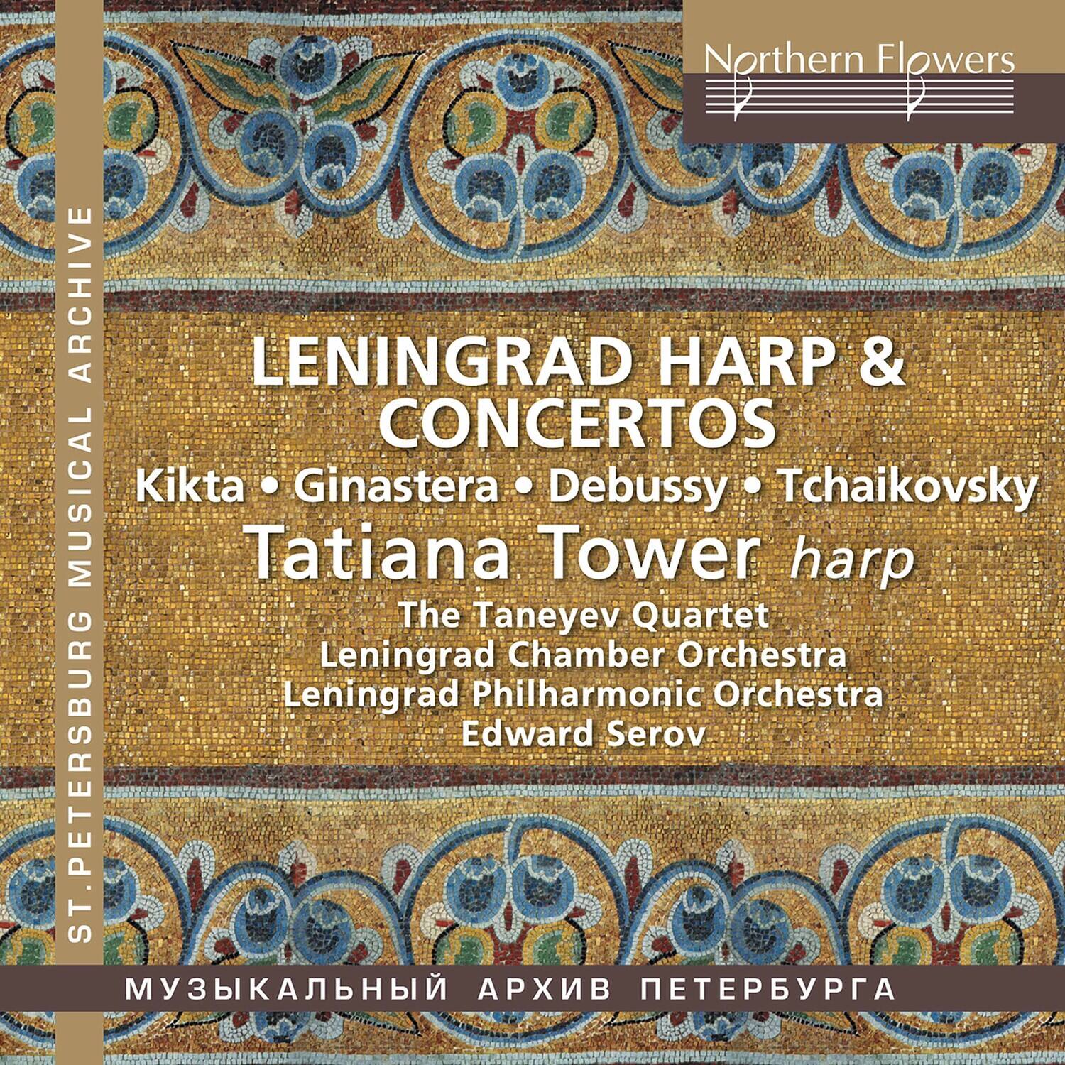 Northern Flowers  
LENINGRAD HARP & CONCERTOS  
Kikta • Ginastera • Debussy • Tchaikovsky  
Tatiana Tower harp  
The Taneyev Quartet  
Leningrad Chamber Orchestra  
Leningrad Philharmonic Orchestra  
Edward Serov  

ST. PETERSBURG  
MUSICAL ARCHIVE  
МУЗЫКАЛЬНЫЙ АРХИВ ПЕТЕРБУРГА