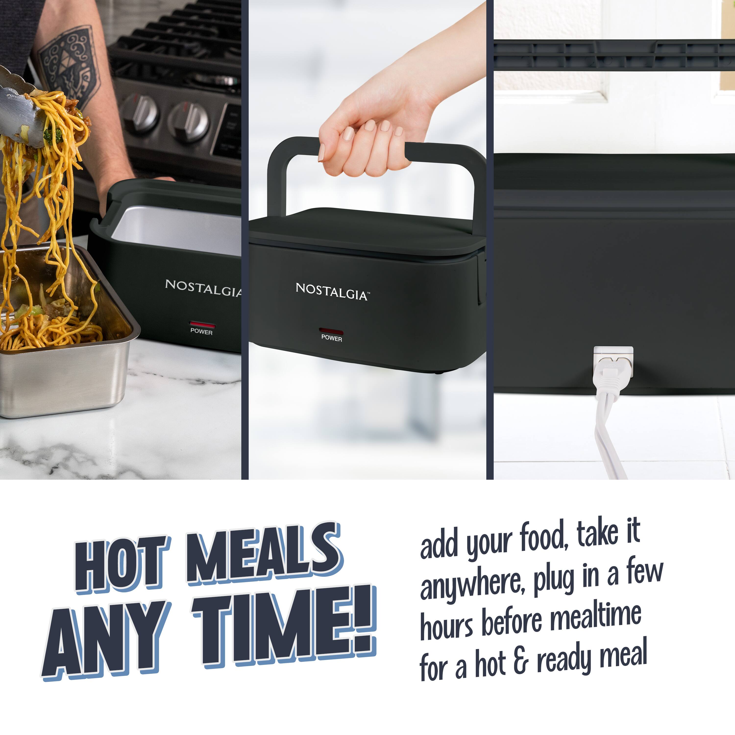 Nostalgia Power

Hot Meals Any Time!

Add your food, take it anywhere, plug in a few hours before mealtime for a hot & ready meal