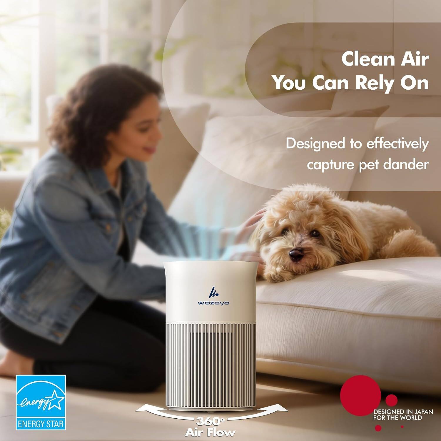 Clean Air You Can Rely On  
Designed to effectively capture pet dander  
wozoyo  
energy ENERGY STAR  
360 Air Flow  
DESIGNED IN JAPAN FOR THE WORLD