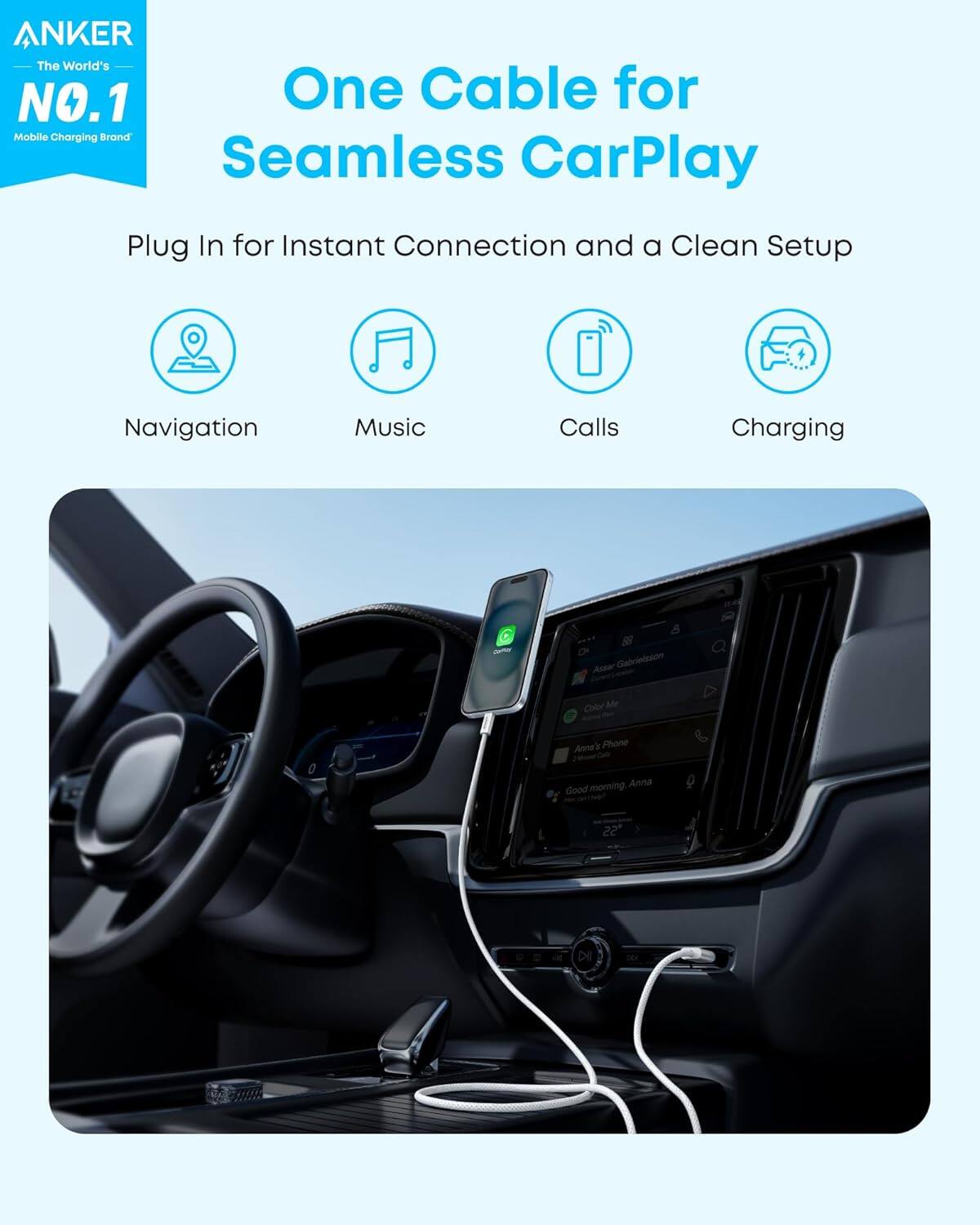 ANKER  
The World's NO.1 Mobile Charging Brand

One Cable for Seamless CarPlay

Plug In for Instant Connection and a Clean Setup

- Navigation
- Music
- Calls
- Charging

Asa Gabrieleison  
Color Me  
Anna's Phone  
Good morning, Anna  
Good morning Anna  
Good 22