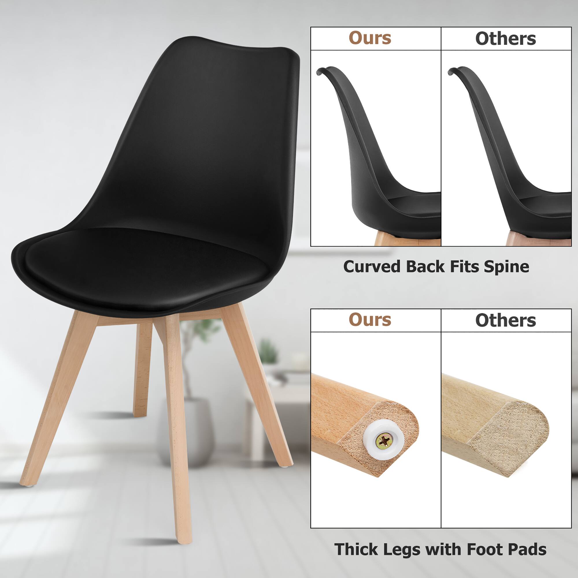 Ours Others  
Curved Back Fits Spine  

Ours Others  
Thick Legs with Foot Pads