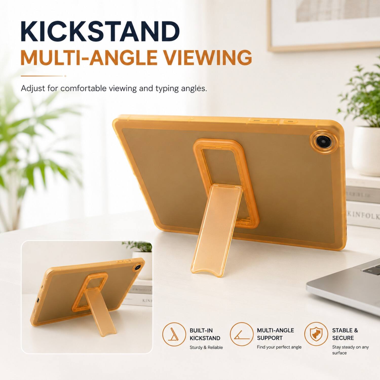KICKSTAND MULTI-ANGLE VIEWING  
Adjust for comfortable viewing and typing angles.  

KINFOLK KINI BUILT-IN KICKSTAND MULTI-ANGLE SUPPORT  
STABLE & SECURE  
Sturdy & Reliable  
Find your perfect angle  
Stay steady on any surface