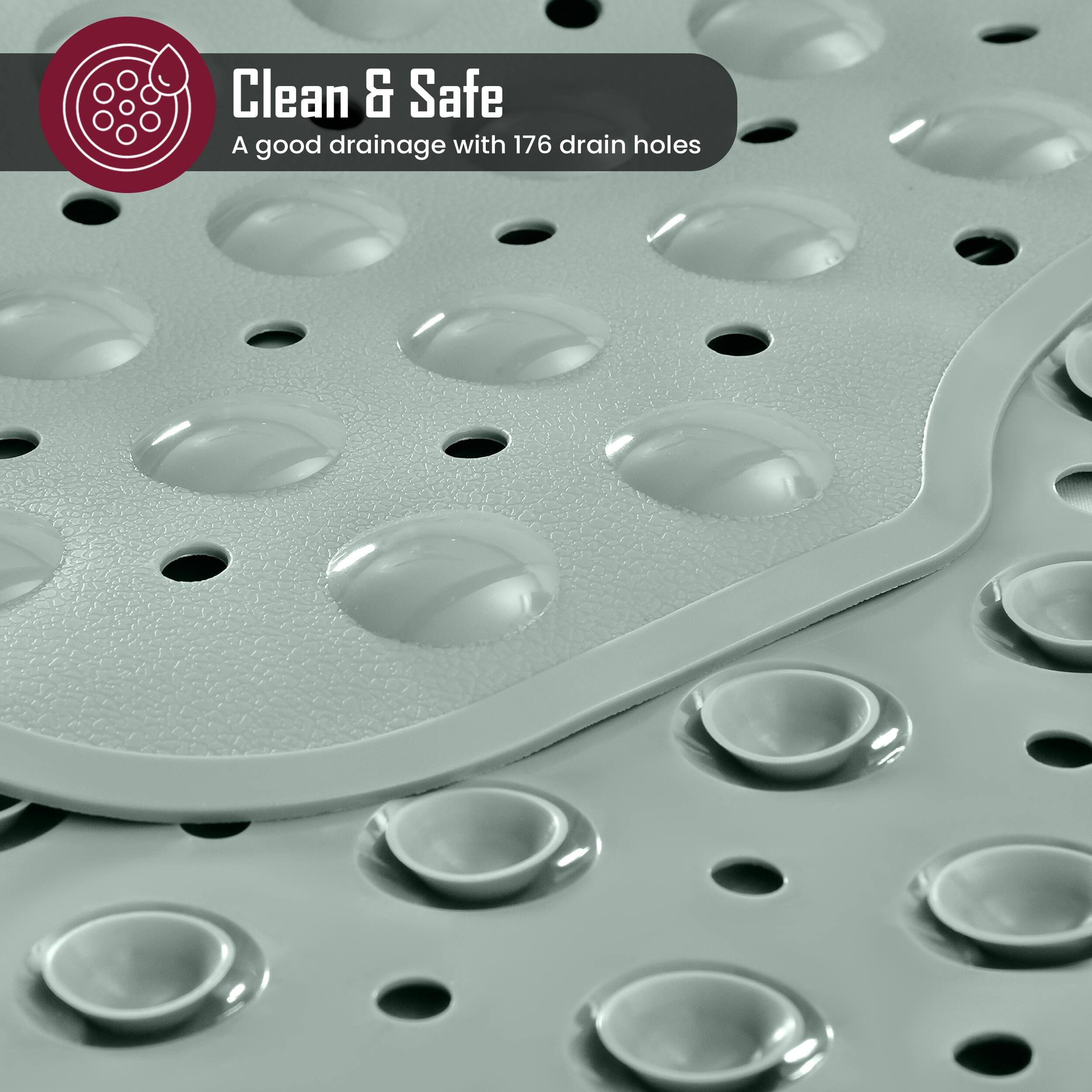 Clean & Safe  
A good drainage with 176 drain holes