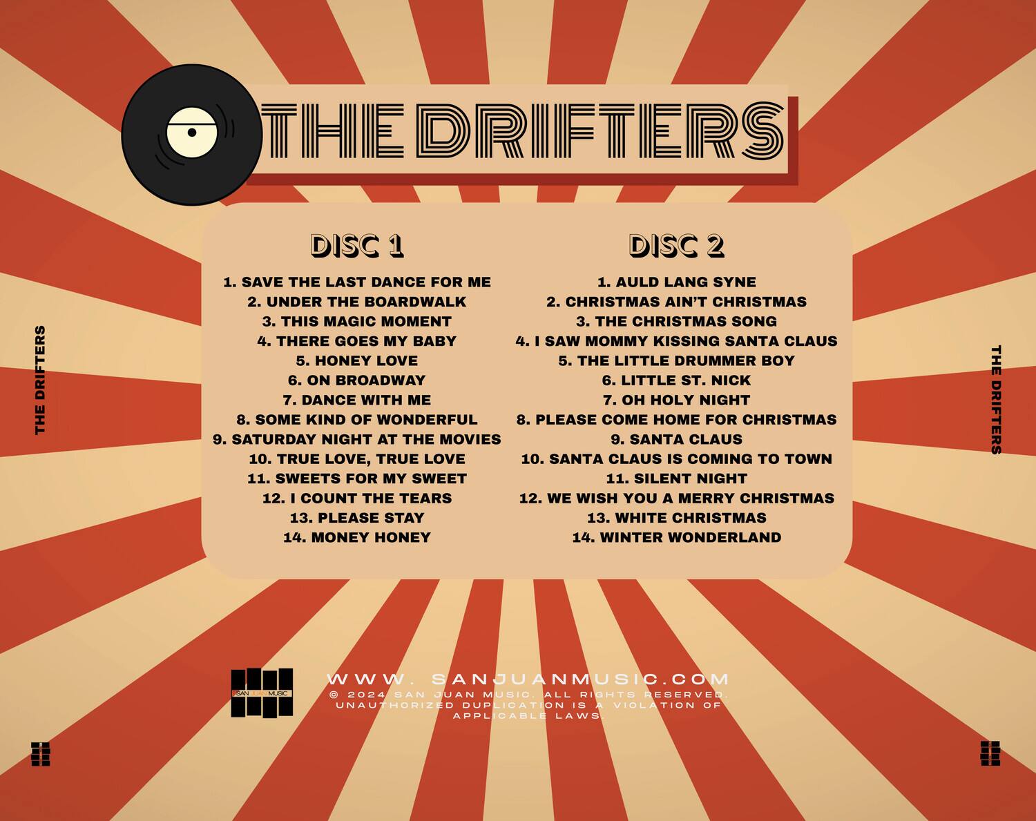 **THE DRIFTERS**

**DISC 1**
1. SAVE THE LAST DANCE FOR ME
2. UNDER THE BOARDWALK
3. THIS MAGIC MOMENT
4. THERE GOES MY BABY
5. HONEY LOVE
6. ON BROADWAY
7. DANCE WITH ME
8. SOME KIND OF WONDERFUL
9. SATURDAY NIGHT AT THE MOVIES
10. TRUE LOVE, TRUE LOVE
11. SWEETS FOR MY SWEET
12. I COUNT THE TEARS
13. PLEASE STAY
14. MONEY HONEY

**DISC 2**
1. AULD LANG SYNE
2. CHRISTMAS AIN'T CHRISTMAS
3. THE CHRISTMAS SONG
4. I SAW MOMMY KISSING SANTA CLAUS
5. THE LITTLE DRUMMER BOY
6. LITTLE ST. NICK
7. OH HOLY NIGHT
8. PLEASE COME HOME FOR CHRISTMAS
9. SANTA CLAUS
10. SANTA CLAUS IS COMING TO TOWN
11. SILENT NIGHT
12. WE WISH YOU A MERRY