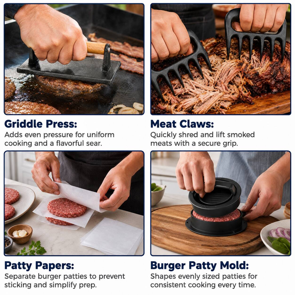 Griddle Press: Adds even pressure for uniform cooking and a flavorful sear.

Meat Claws: Quickly shred and lift smoked meats with a secure grip.

Patty Papers: Separate burger patties to prevent sticking and simplify prep.

Burger Patty Mold: Shapes evenly sized patties for consistent cooking every time.