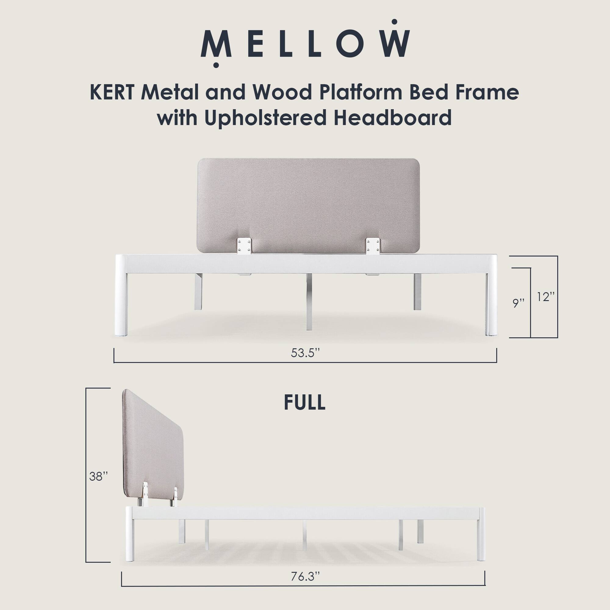 MELLOW  
KERT Metal and Wood Platform Bed Frame with Upholstered Headboard  

FULL  
53.5" W x 76.3" L  
9" H x 12" D