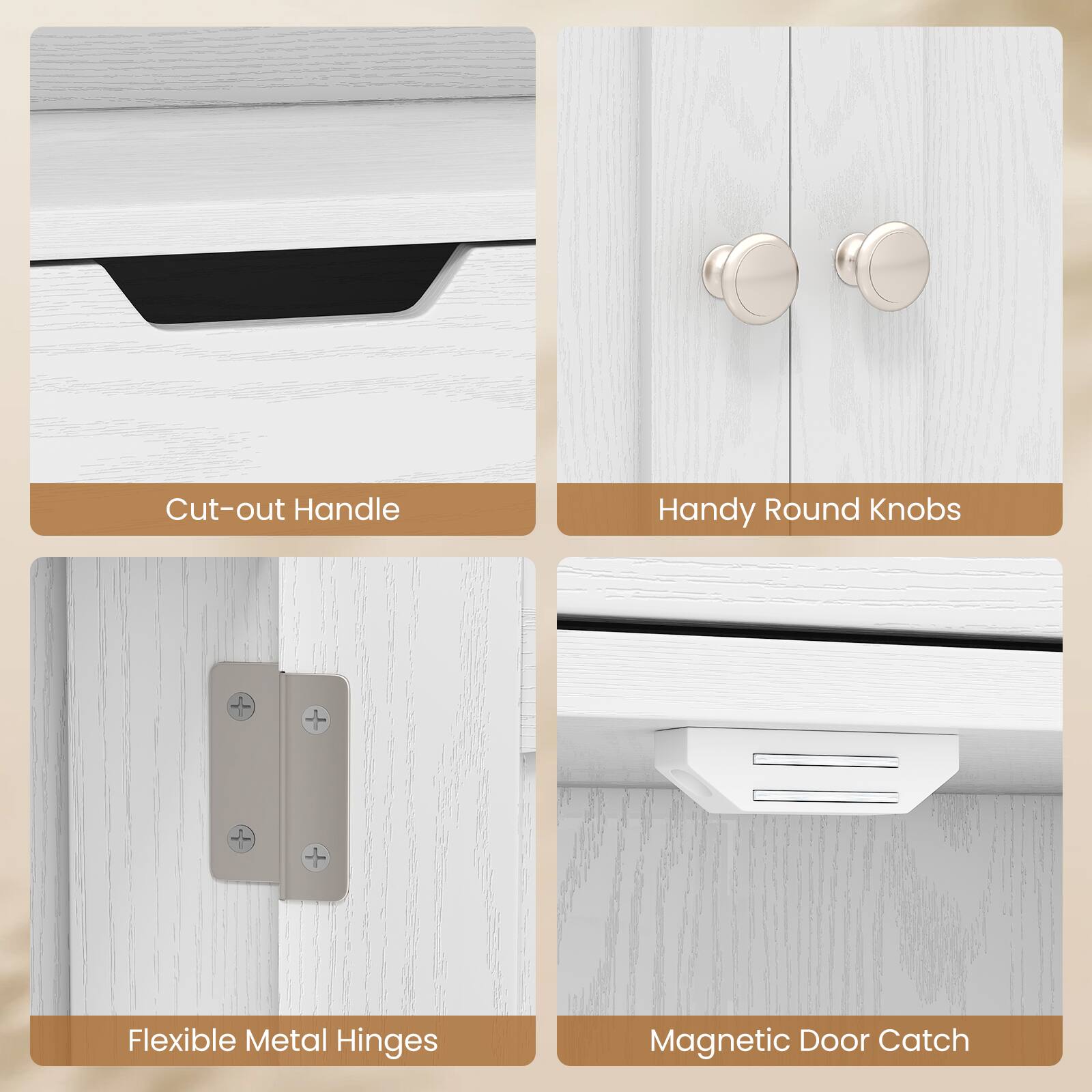 Cut-out Handle  
Handy Round Knobs  
Flexible Metal Hinges  
Magnetic Door Catch