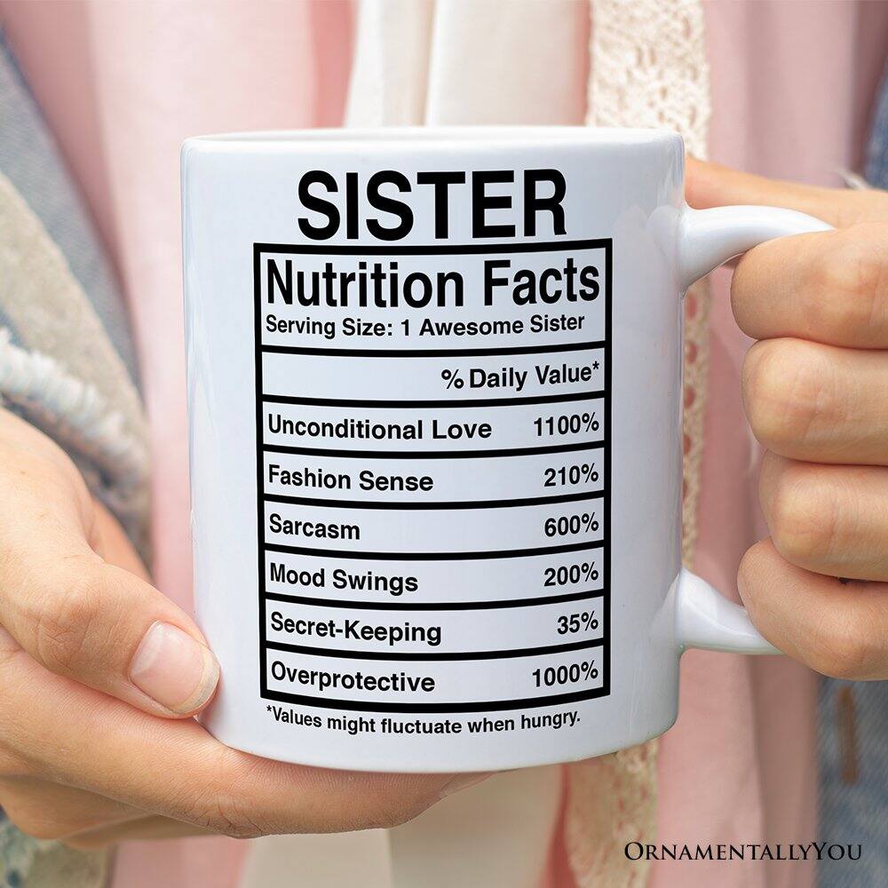 SISTER  
Nutrition Facts  
Serving Size: 1 Awesome Sister  

% Daily Value*  
Unconditional Love 1100%  
Fashion Sense 210%  
Sarcasm 600%  
Mood Swings 200%  
Secret-Keeping 35%  
Overprotective 1000%  

*Values might fluctuate when hungry.  

ORNAMENTALLY YOU