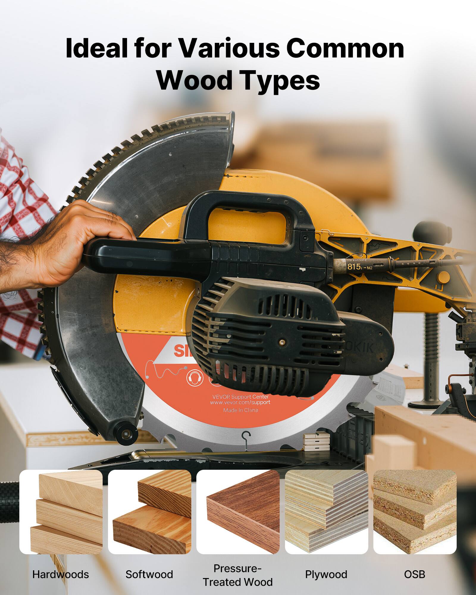 Ideal for Various Common Wood Types

- Hardwoods
- Softwood
- Pressure-Treated Wood
- Plywood
- OSB

815 NC SI OKIK VEVOR Support Center www.vevor.com/support Made In China